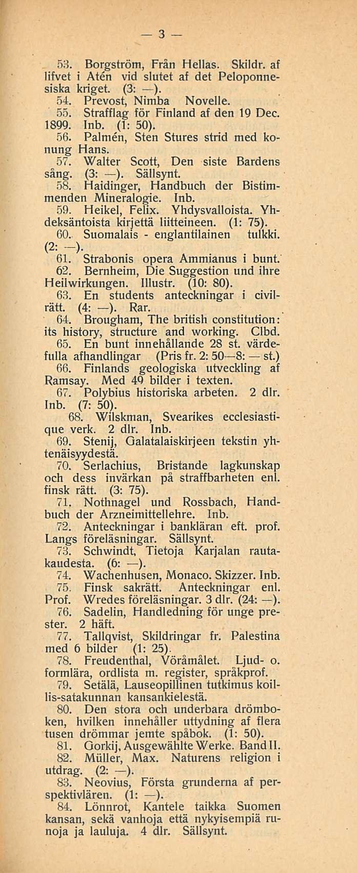 3 53. Borgström, Från Hellas. Skildr. af lifvet i Aten vid slutet af det Peloponnesiska kriget. (3; ). 54. Prevost, Nimba Novelle. 55. Strafflag för Finland af den 19 Dec. 1899. (1: 50). 56.