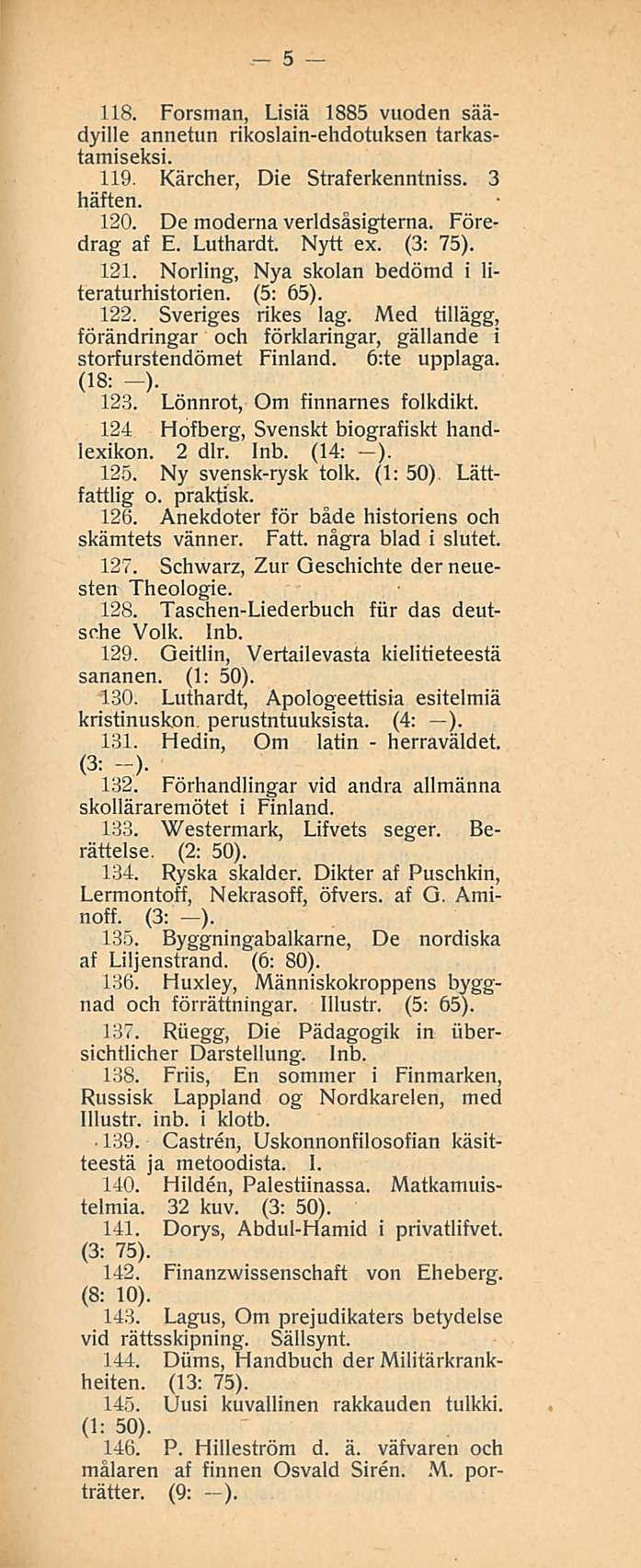 5 118. Forsman, Lisiä 1885 vuoden säädyille annetun rikoslainehdotuksen tarkastamiseksi. 119. Kärcher, Die Straferkenntniss. 3 häften. 120. De moderna verldsåsigterna. Föredrag af E. Luthardt.