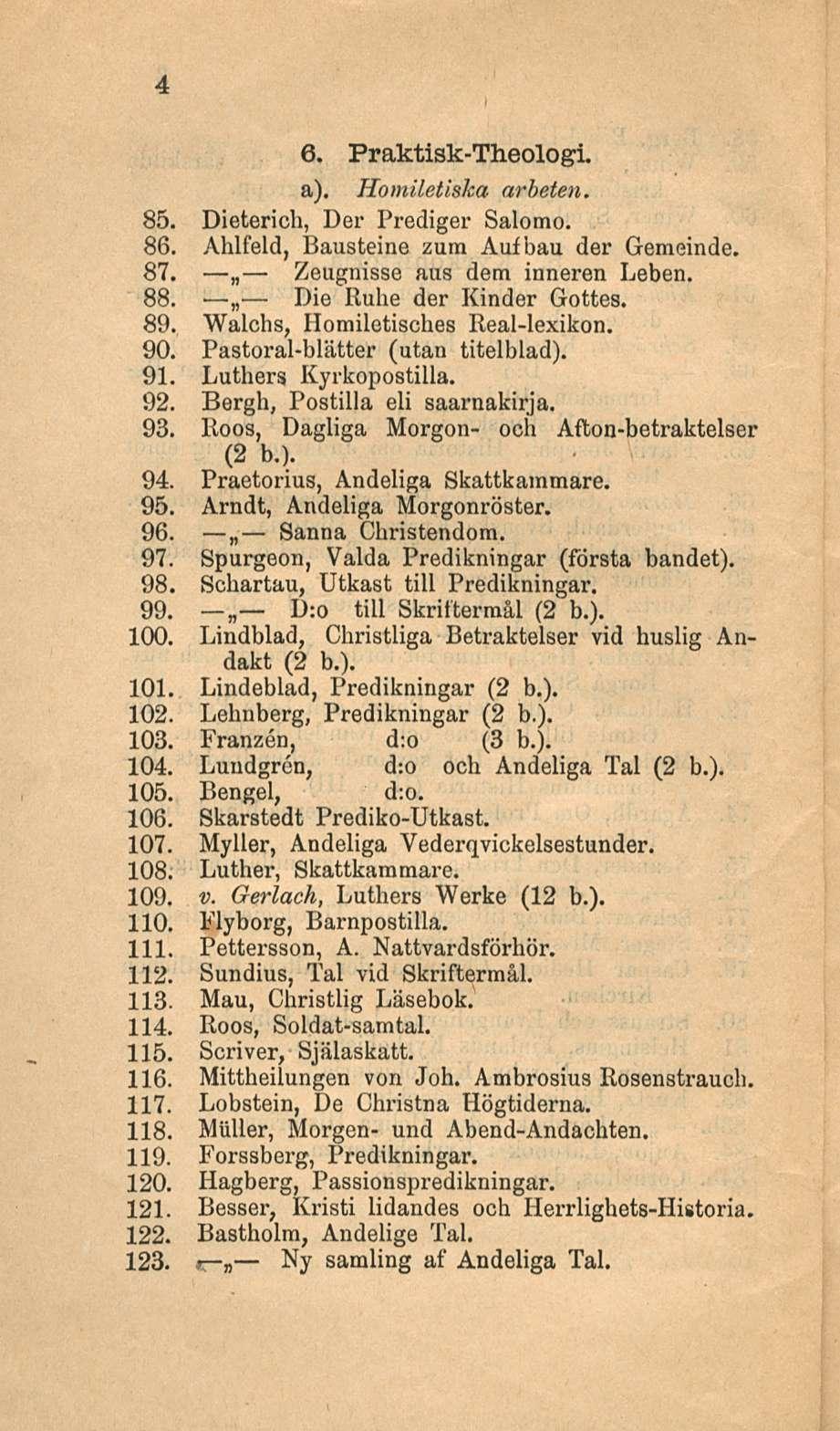 Die Sanna 4 6. Praktisk-Theologi. a). Homiletiska arbeten. 85. Dietericb, Der Prediger Salomo. 86. Ahlfeld, Bausteine zura Aufbau der Gemeinde. 87. Zeugnisse aus dem inneren Leben. 88.