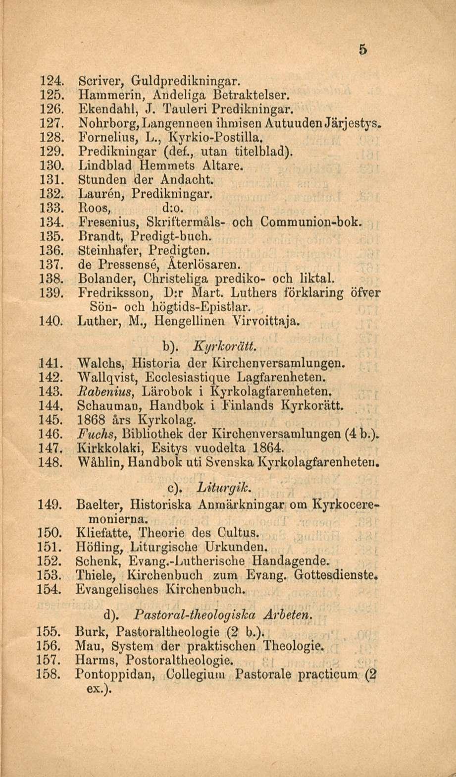 124. Scriver, Guldpredikningar. 125. Hammerin, Andeliga Betraktelser. 126. Ekendahl, J. Tauleri Predikningar. 127. Nohrborg,Langenneen ihmisen Autuuden Järjestys. 128. Fornelius, L., Kyrkio-Postilla.