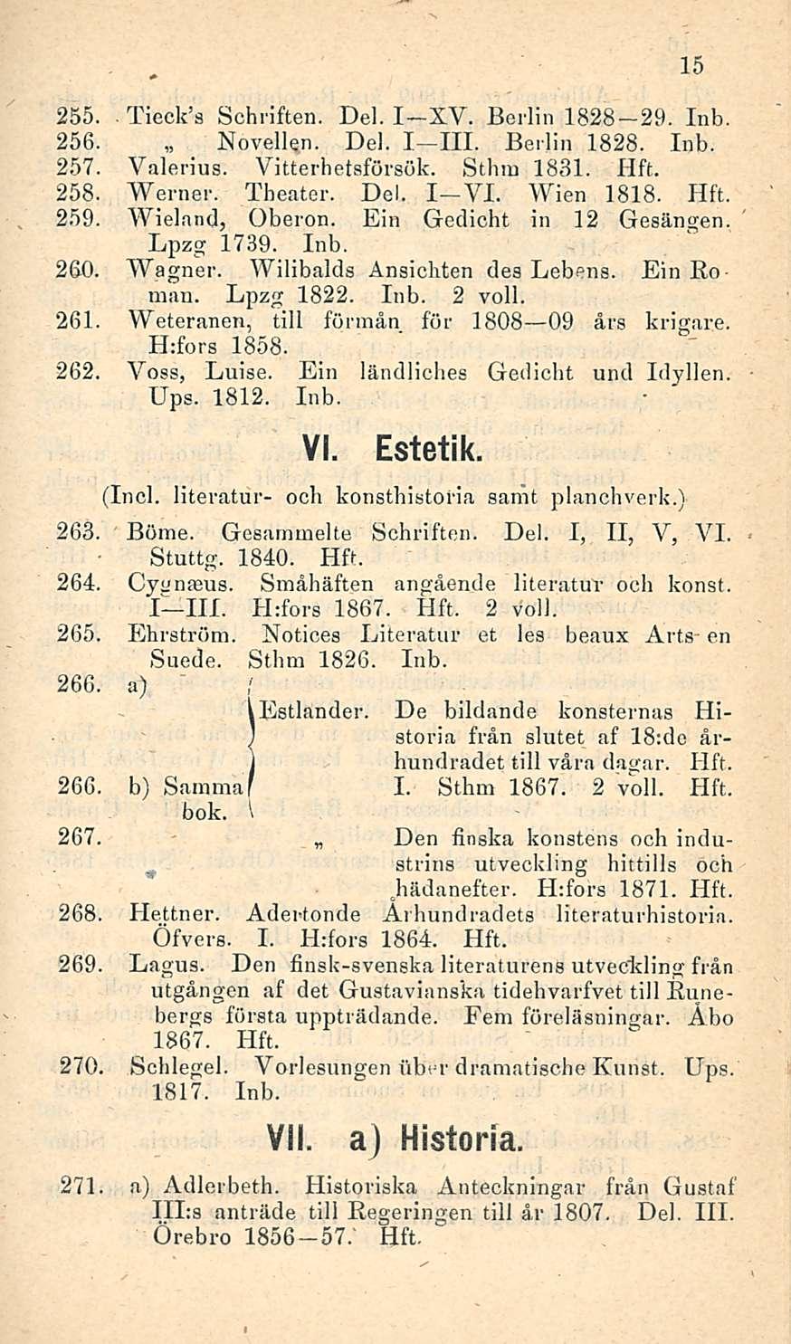 255. Tieck s Schriften. Del. I XV. Berlin 1828 29. 256. Novellen. Del. I III. Berlin 1828. 257. Valerius. Vitterhetsförsök. Sthm 1831. 258. Werner. Theater. Del. I-VI. Wien 1818. 259. Wieland, Oberon.