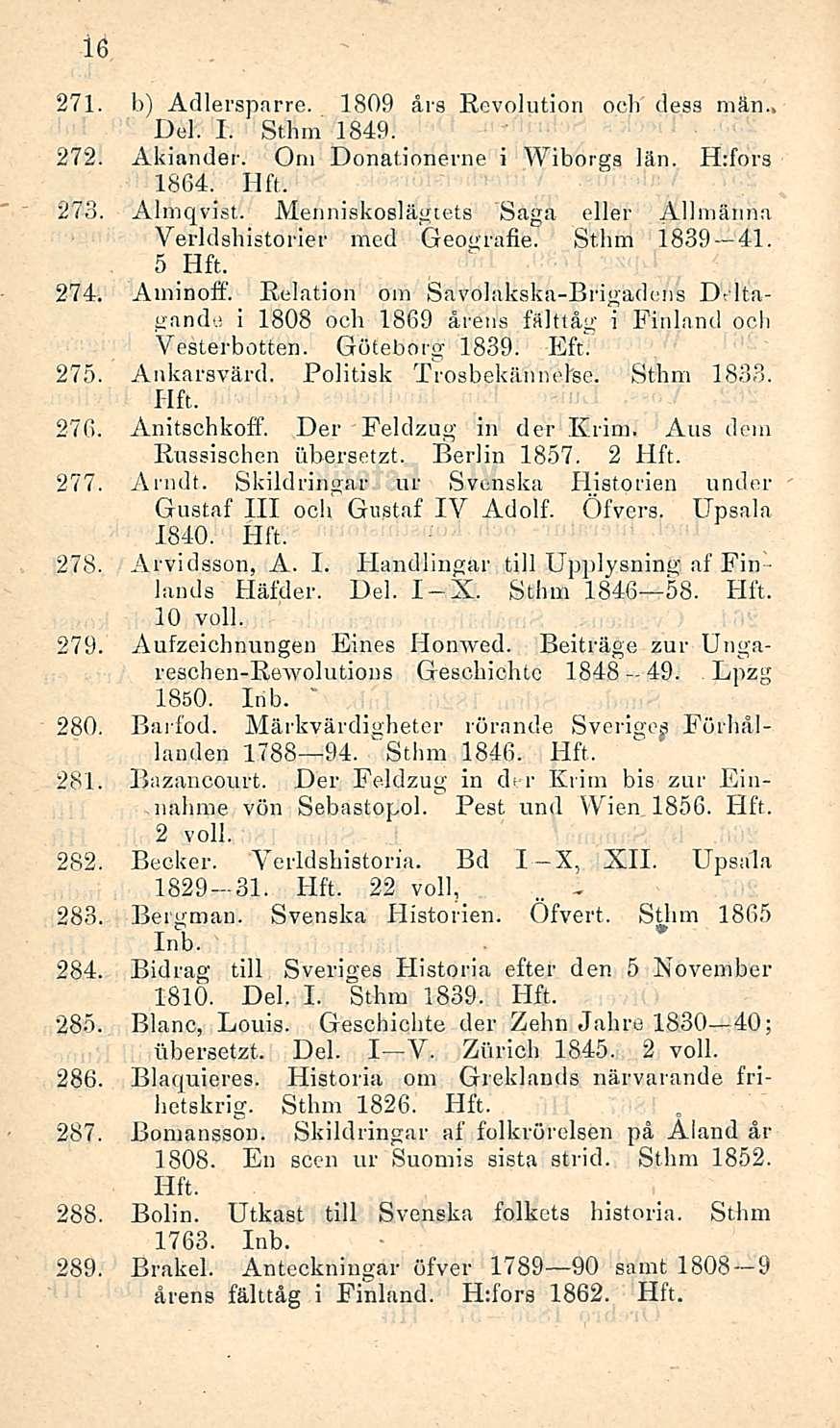 - 49. 16 271. b) Adlersparre. 1809 ars Revolution och desa män.. Del. I. Sthm 1849. 272. Akiander. Om Donationerne i Wiborgs län. H:fors 1864. 273. Almqvist.