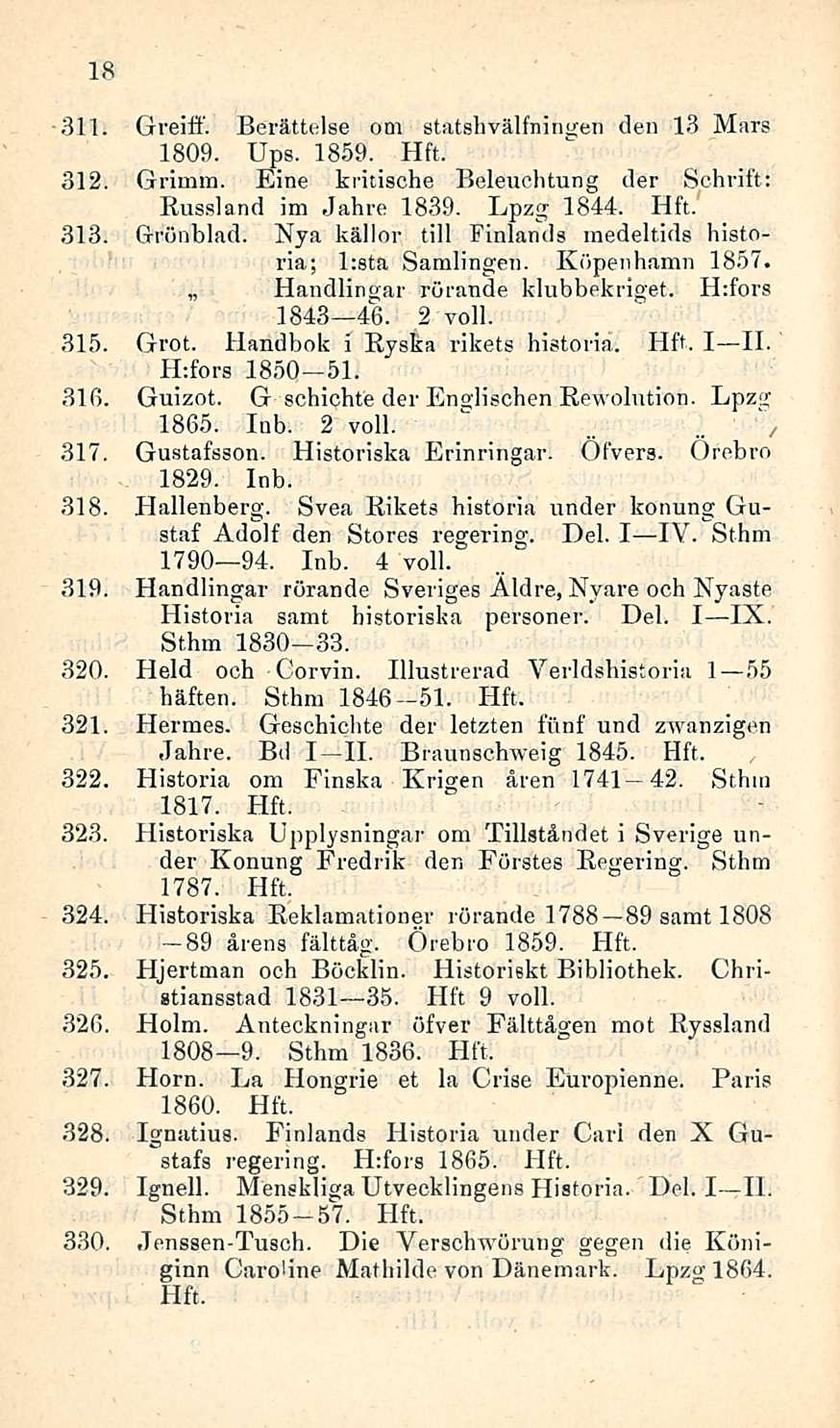 _ 18 311. Greiff. Berättelse om statshvälfningen den 13 Mars 1809. Ups. 1859. 312. Grimm. Eine kritische Beleuchtung der Schrift: Russland im Jahre 1839. Lpzg 1844. 313. Grönblad.