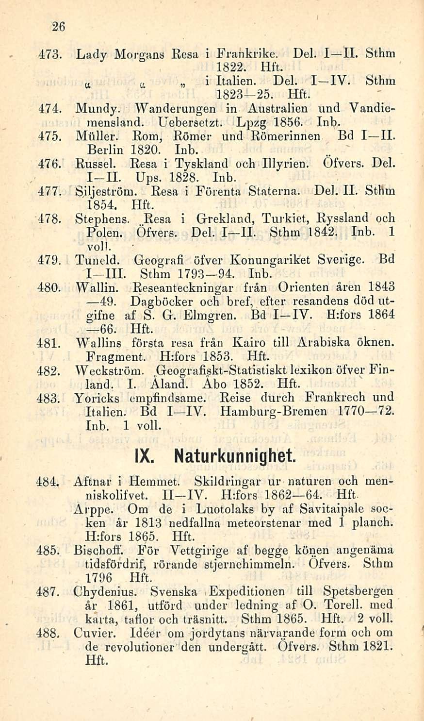 26 473. Lady Morgans Eesa i Frahkrike. Del. I IL Sthm 1822. a i Italien. Del. I IV. Sthm 1823-25. 474. Mundy. Wanderungen in Australien und Vandiemensland. Uebersetzt. Lpzg 1856. 475. Muller.