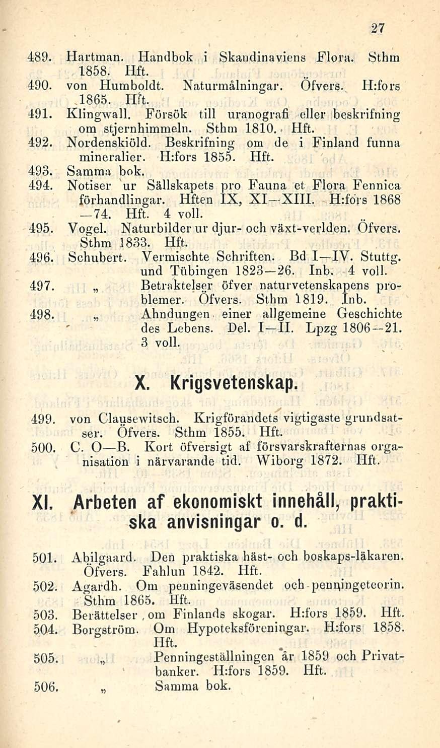 Samma 489. Hartman. Handbok i Skaudinaviens Flora. Öthm 1858. 490. von Humboldt. Naturmälningar. Ofvers. H:fors 1865. 491. Klingwall, Försök tili uranografi eller beskrifning om stjernhimmeln.