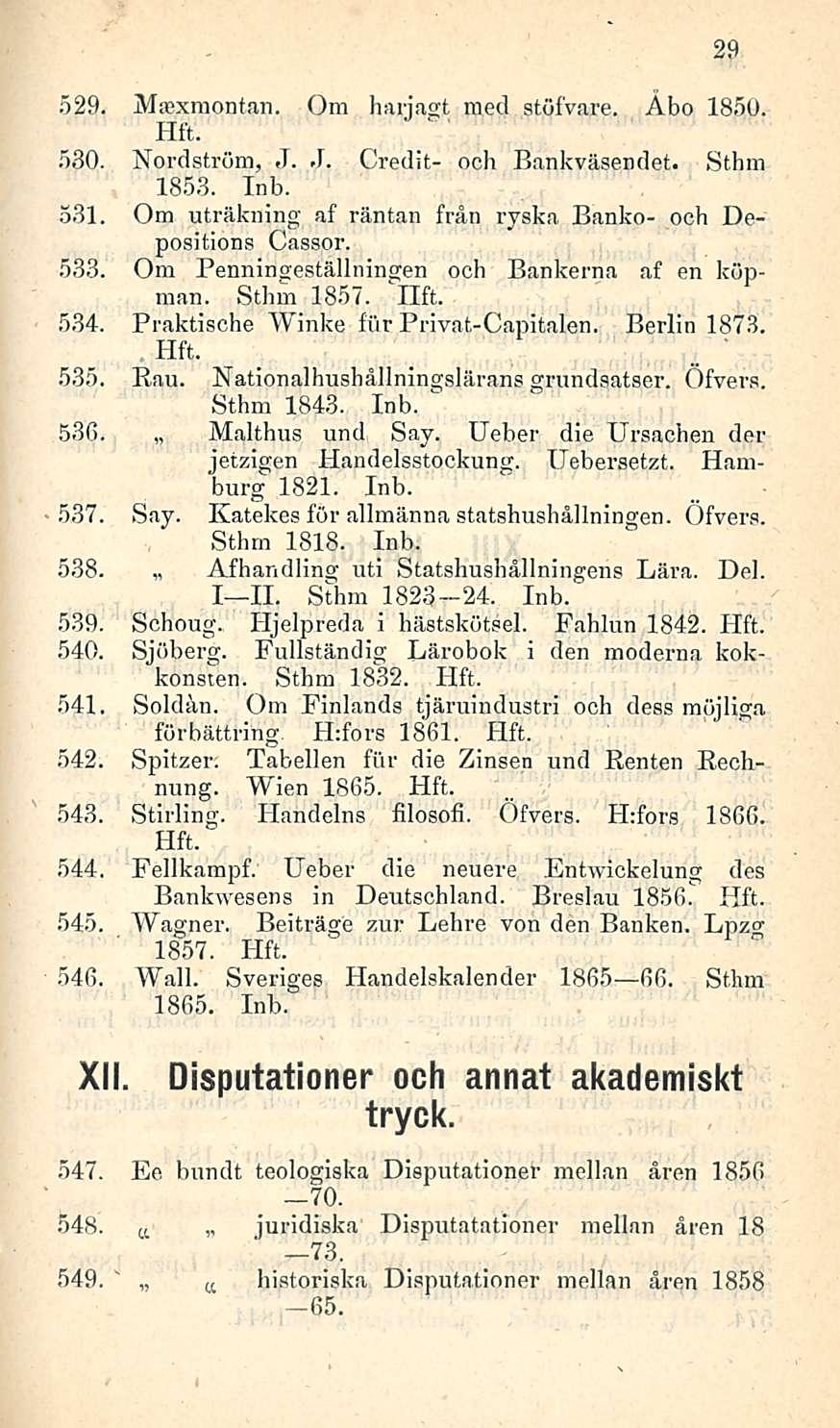 ' 529. Maexmontan. Om harjagt med stöfvare. Åbo 1850. 580. Nordström, J. J. Credit- ooh Bankväsendet. Sthm 1853. 531. Om uträkning af räntan från ryska Banko- ocb Depositions Cassor. 533.