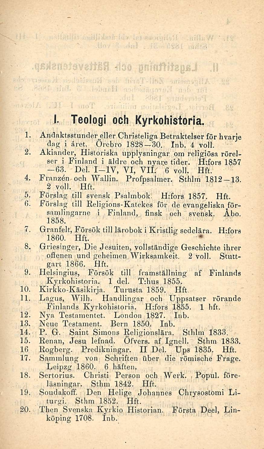 I. Teologi ooh Kyrkohistoria. 1. Andaktsstundereller Christeliga Betraktelser för hvarje dag i äret. Örebro 1828 30. 4 voll. 2.