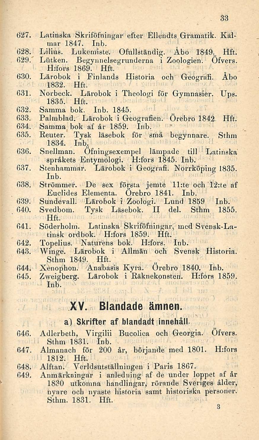 627. Latinska Skriföfningar efter Ellendts Gramatik. KaL rnar 1847. 628. Lilius. Lukemisto'. Ofullständig. Åbo 1849.. 629. Liitken. Begynnelsegrunderna i Zoologien. Öfvers. H:fors 1869. 630.