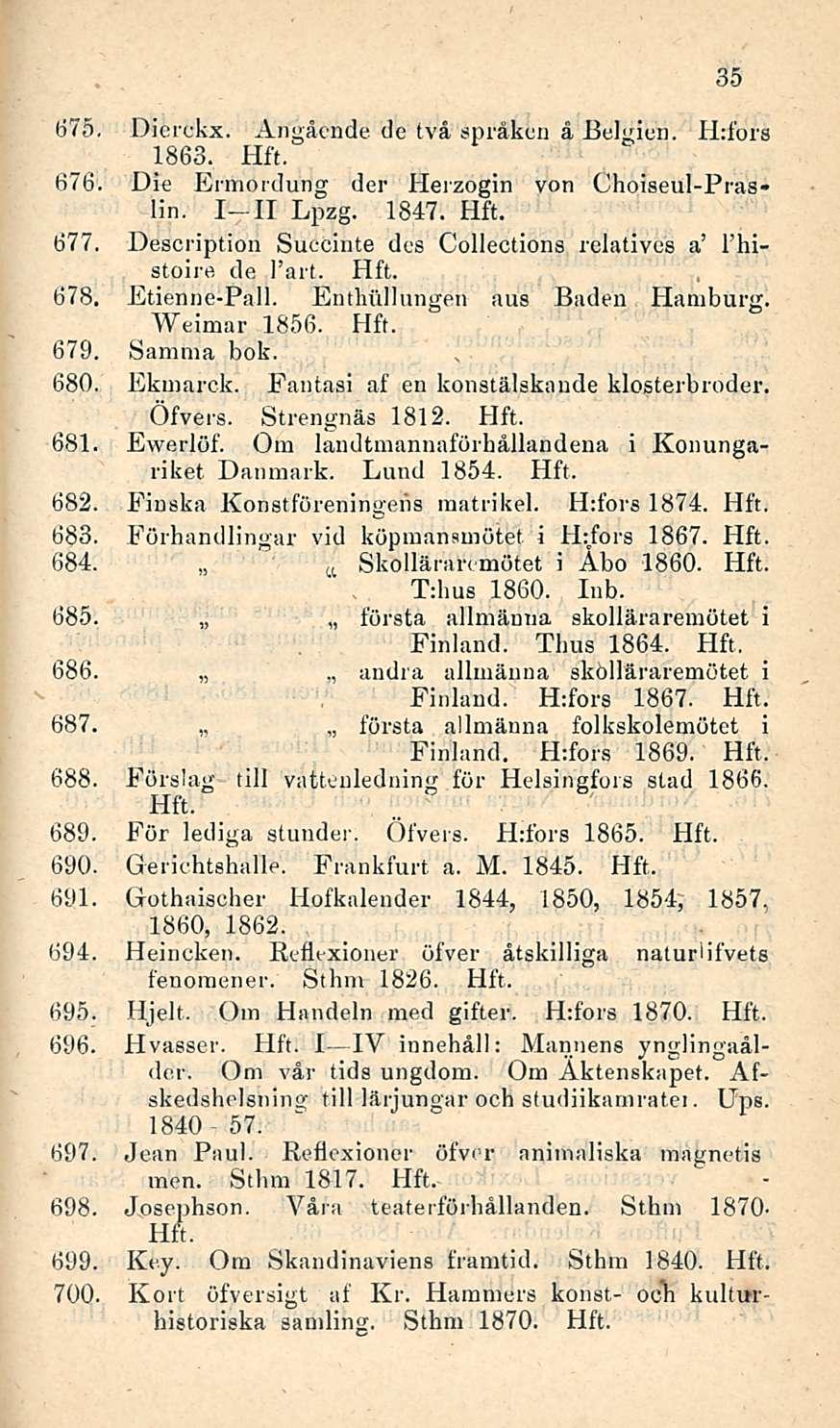 675. Dierckx. Angående de två språken å Eelgien. H:fors 1863. 676. Die Ermordung der Herzogin von Choiseul-Pras- Hn. I II Lpzg. 1847. 677.