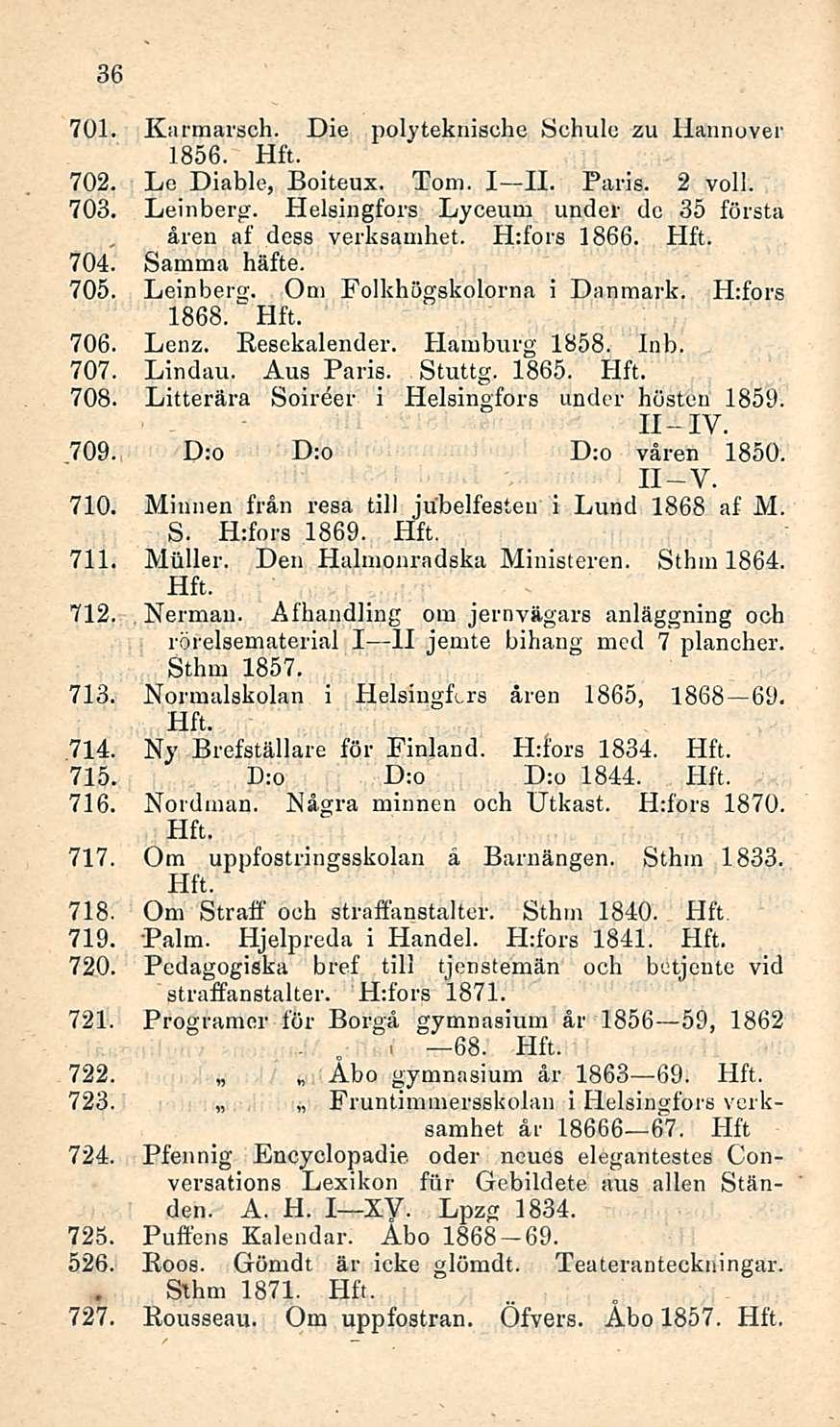 .. i 36 701. Karmarsch. Die polyteknische Schule zu Hannover 1856. 702. Le Diable, Boiteux. Tom. I H. Paris. 2 voi!. 703. Leinberg. Helsingfors Lyceum under dc 35 första åren af dess verksamhet.