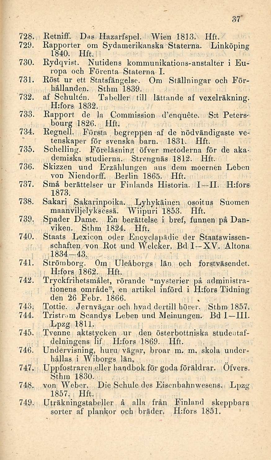 ' 37 728. Retniff. Dag Hazarfspel. Wien 1813. 729. Rapporter om Sydamerikanska Staterna. Linköping 1840. 730. Rydqvist. Nutidens kommunikations-anstalter i Europa ooh Förenta Staterna I. 731.