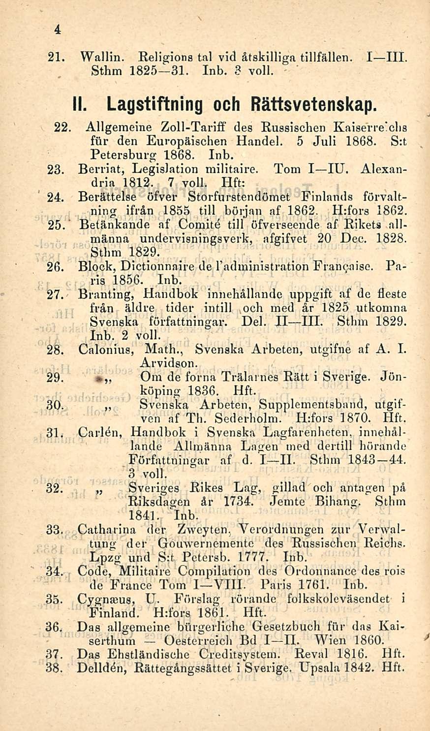 4 21. Wallin. Religions tai vid åtskilliga tillfällen. I III. Sthm 1825 31. 3 voll. 30. ~ Svenska 11. Lagstiftning och Rättsvetenskap. 22.