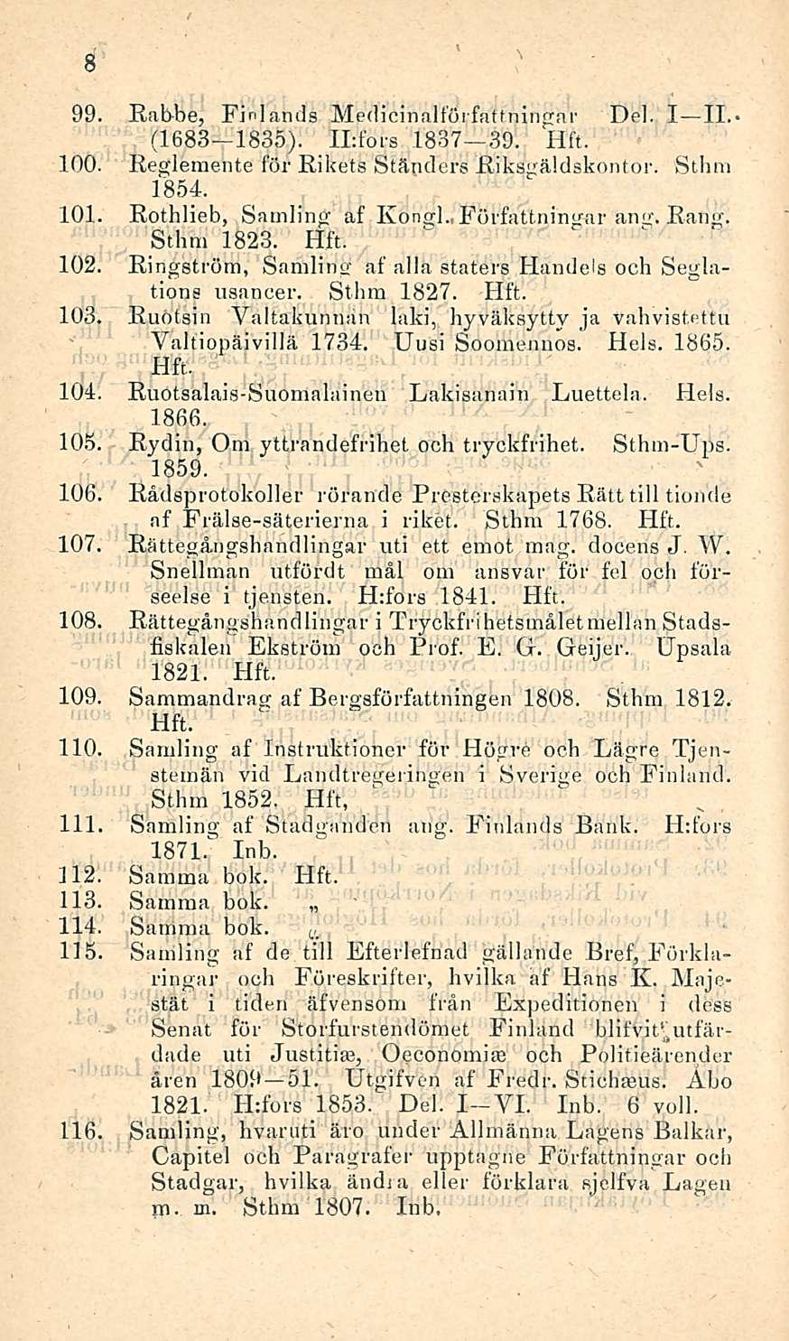 99. Rabbe, Fhdands Medicinalförfattningar Del. I II. (1683-1835). ILfors 1837 39. 100. Reglemente för Rikets Ständers Riksgäldskontor. Sthm 1854. 101. Rothlieb, Samling af Kongi., Författningar ang.