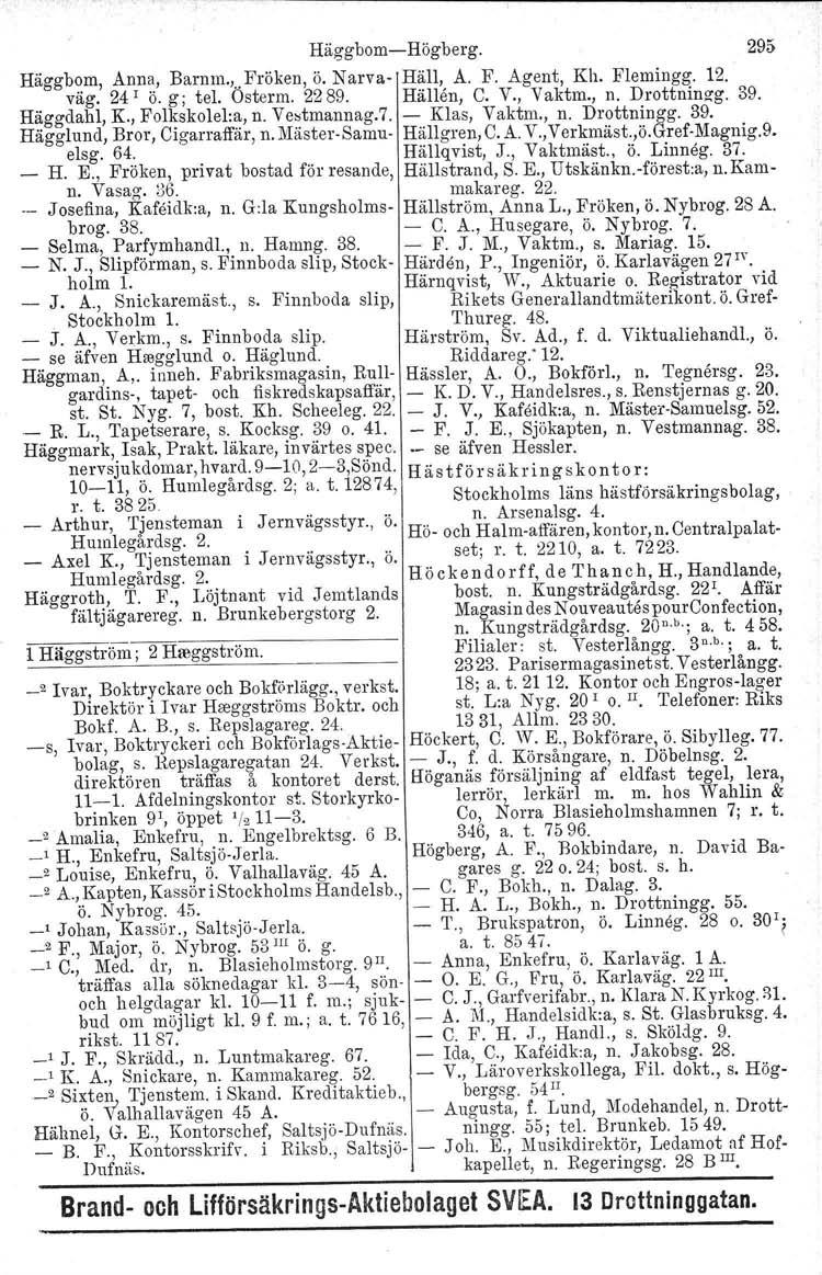 Häggbom-Högberg. 295 Häggb?,m, An,n~., Bamm.,..Fröken, ö. Narva- H~ll,. A. F. Agent, Kh. Flemingg. 12... vag. 24 o. g; tel. Osterm. 2289. Hallen, C. V., Vaktm., n. Drottning-g. 39. Haggdahl, K.