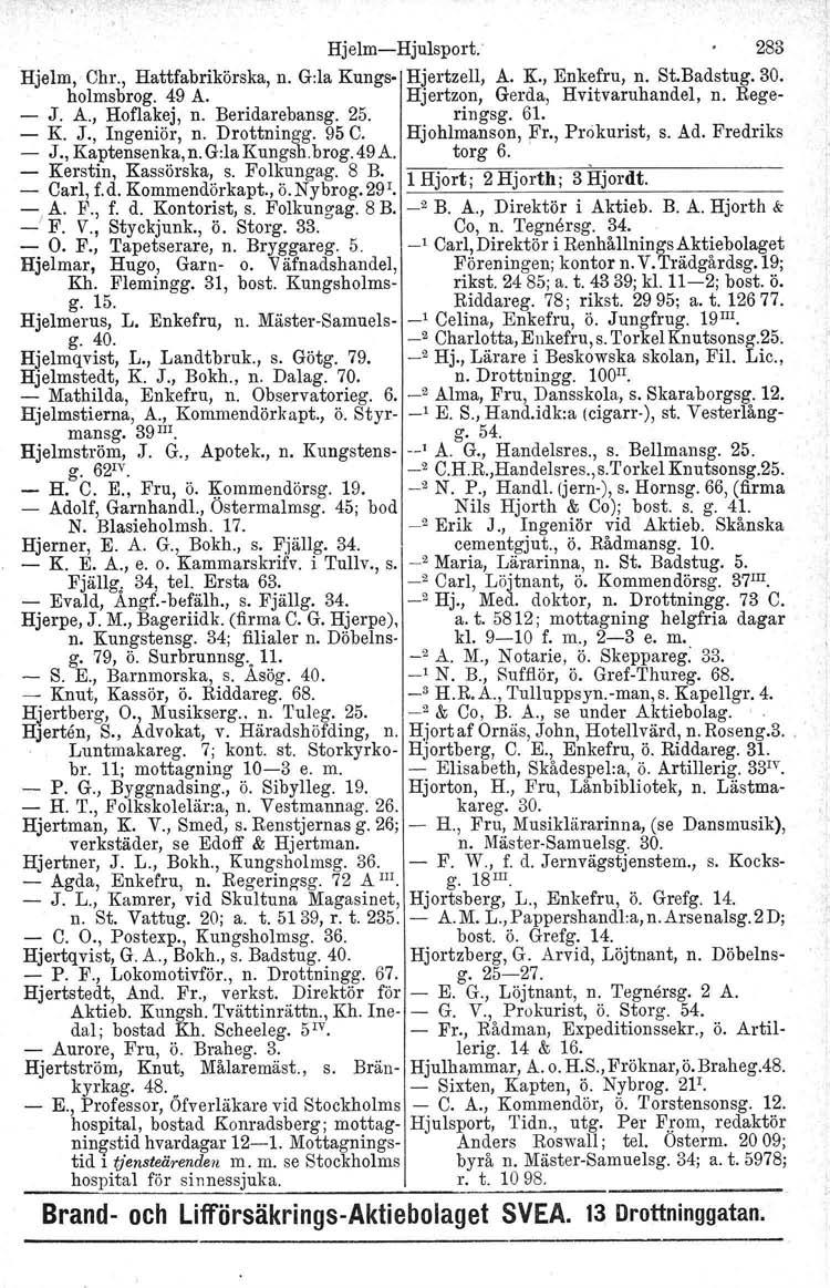 Hjelm-Hjulsport: 283 Hjelm, Chr., Hattfabrikörska, n. G:la Kungs- Hjertzell, A. K., Enkefru, n. St.Badstug.30. holmsbrog. 49 A. Hjertzon, Gerda, Hvitvaruhandel, n. Rege- - J. A., Hoflakej, n.