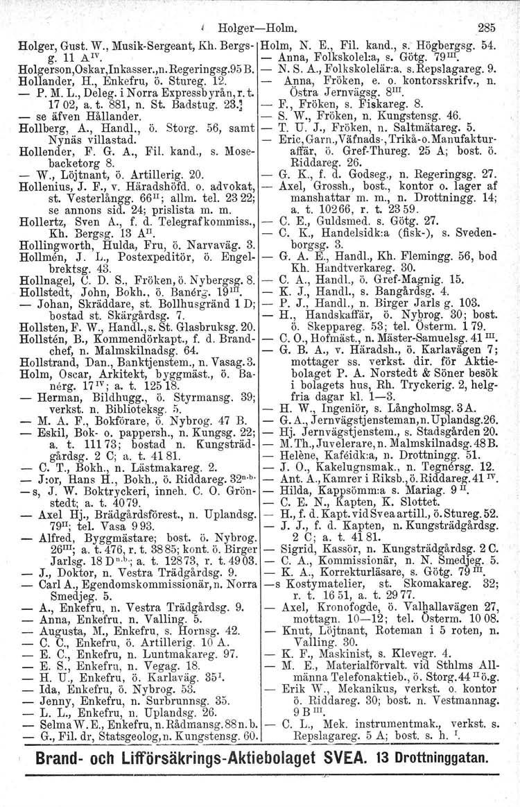 Holger-Holm. 285 Holger, Gust. W., Musik-Sergeant, Kh. Bergs- Holm, N. E., Fil. kand., S.' Högbergsg. 54. g. 11 A IV. - Anna, Folkskolel:a, s. Götg. 79III. Holgerson,Oskar,Inkasser.,n.Regeringsg.95B.