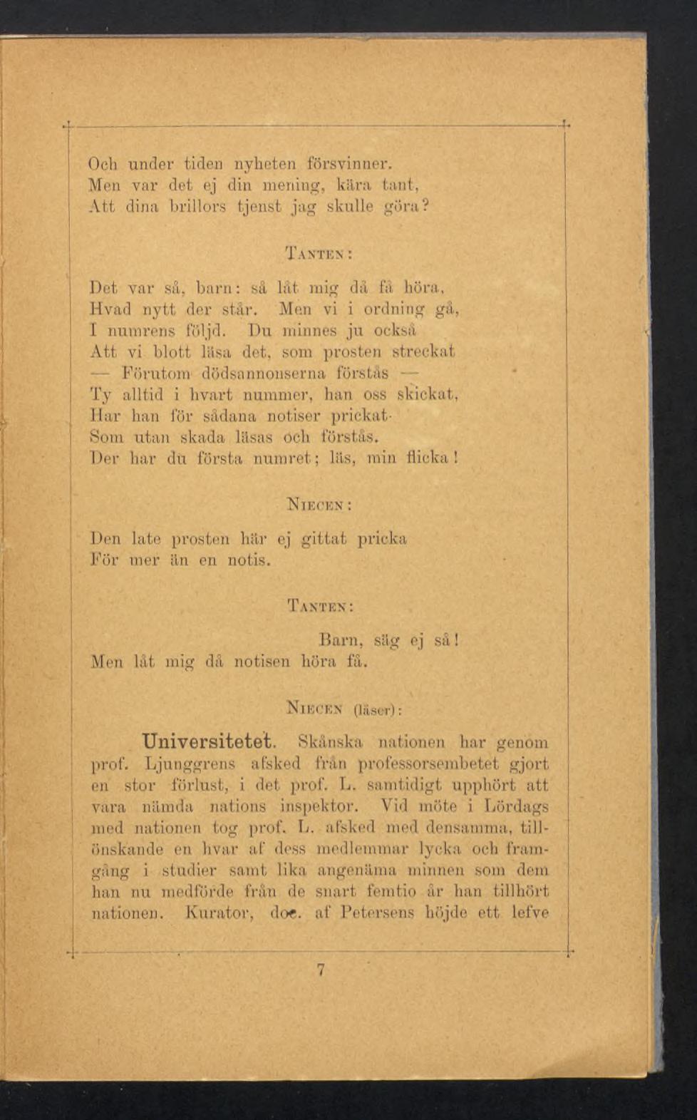 4 Och under tiden nyheten försvinner. Men var det ej din mening, kära tant, Att dina brillors tjenst jag skulle göra? Det var så, barn: så låt mig då få höra, Hvad nytt der står.