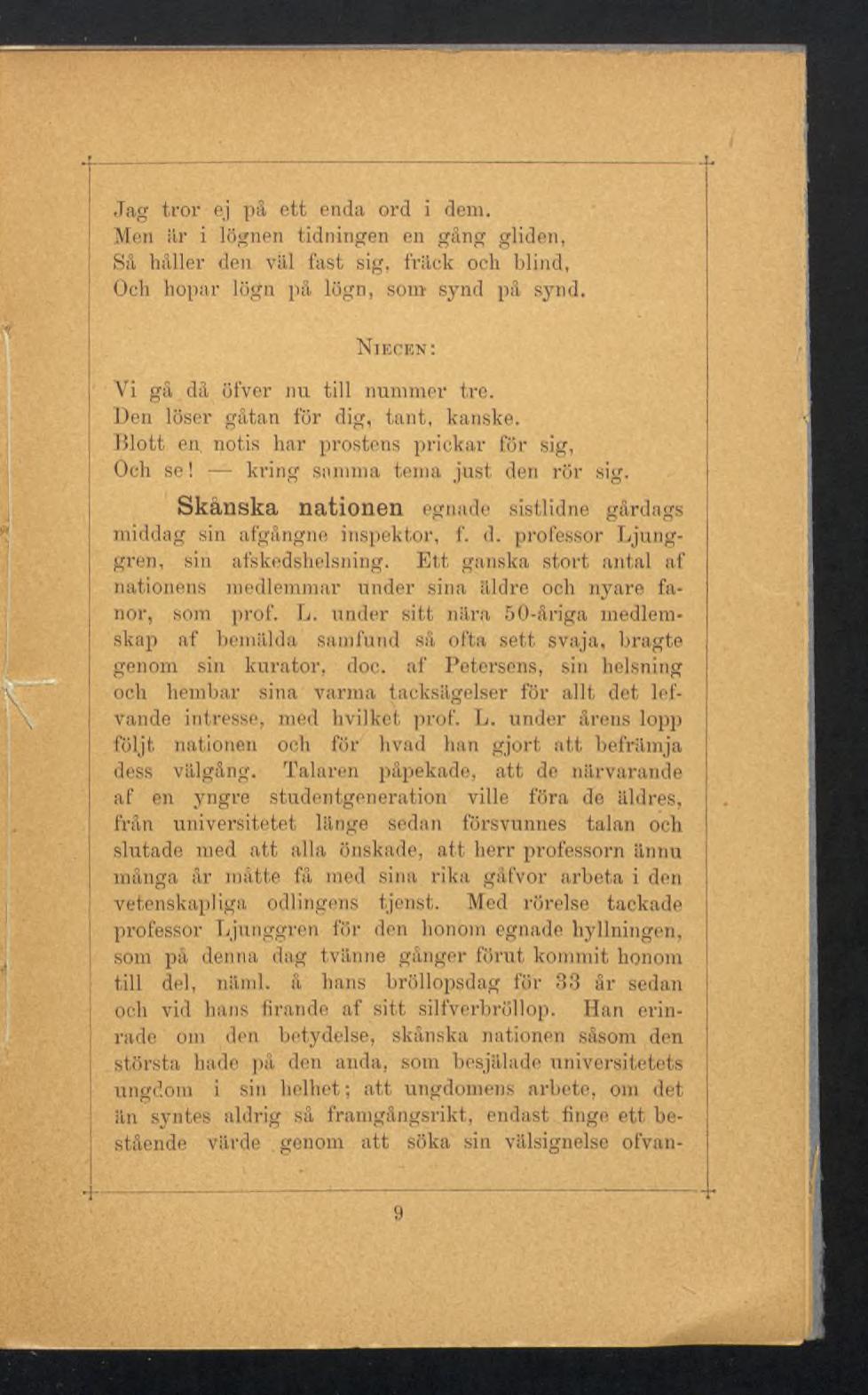 Jag tror ej på ett enda ord i dem. Men är i lögnen tidningen en gäng gliden, Sä häller den väl fast sig, fräck och blind, Och hopar lögn på lögn, som synd på synd.