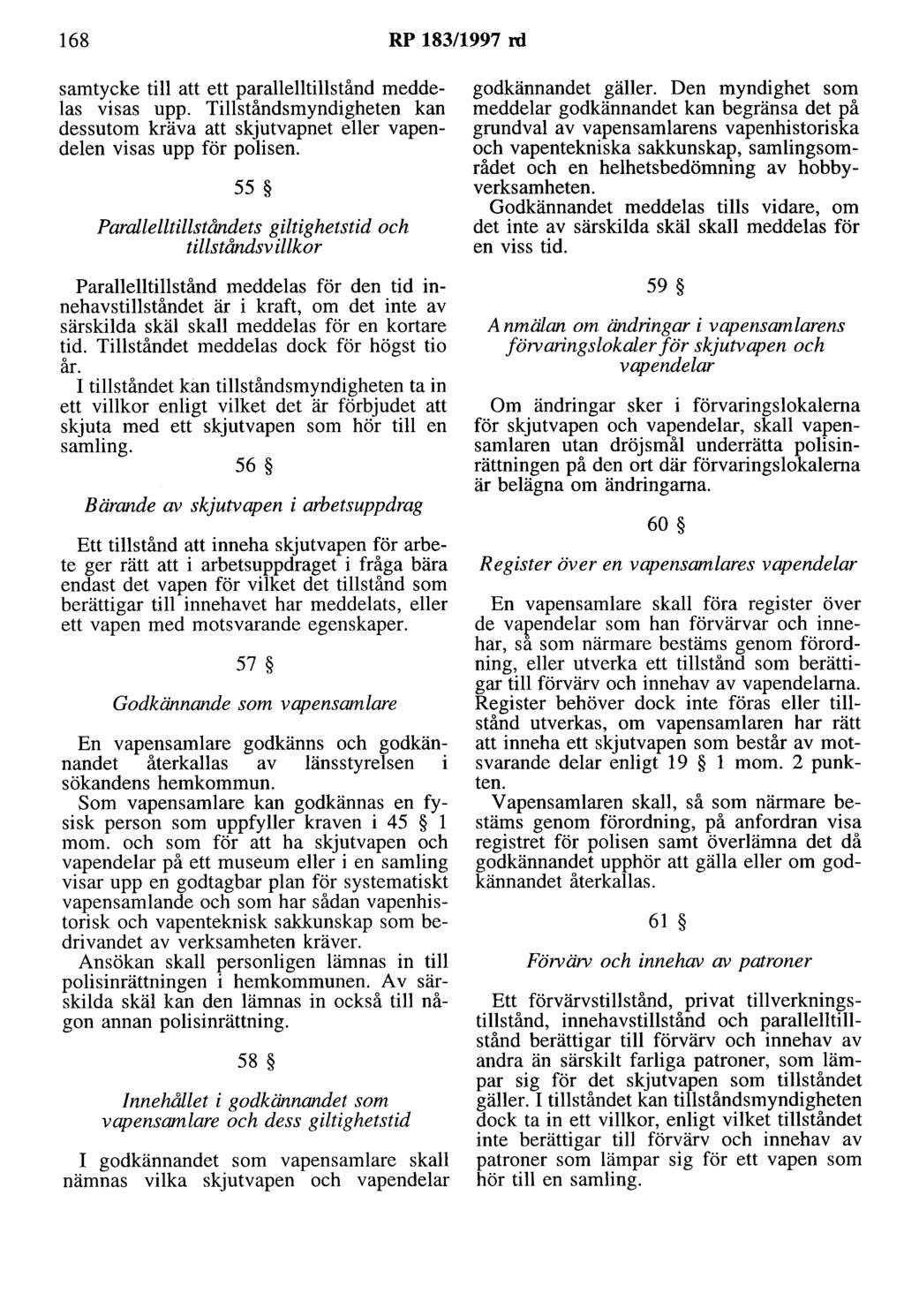 168 RP 183/1997 rd samtycke till att ett parallelltillstånd meddelas visas upp. Tillståndsmyndigheten kan dessutom kräva att skjutvapnet eller vapendelen visas upp för polisen.