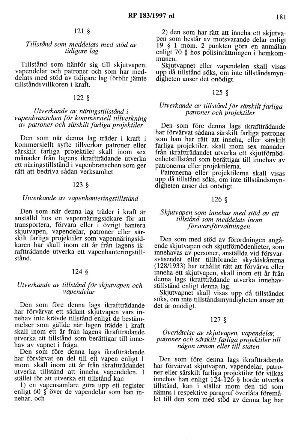 RP 183/1997 rd 181 121 Tillstånd som meddelats med stöd av tidigare lag Tillstånd som hänför sig till skjutvapen, vapendelar och patroner och som har meddelats med stöd av tidigare lag förblir jämte