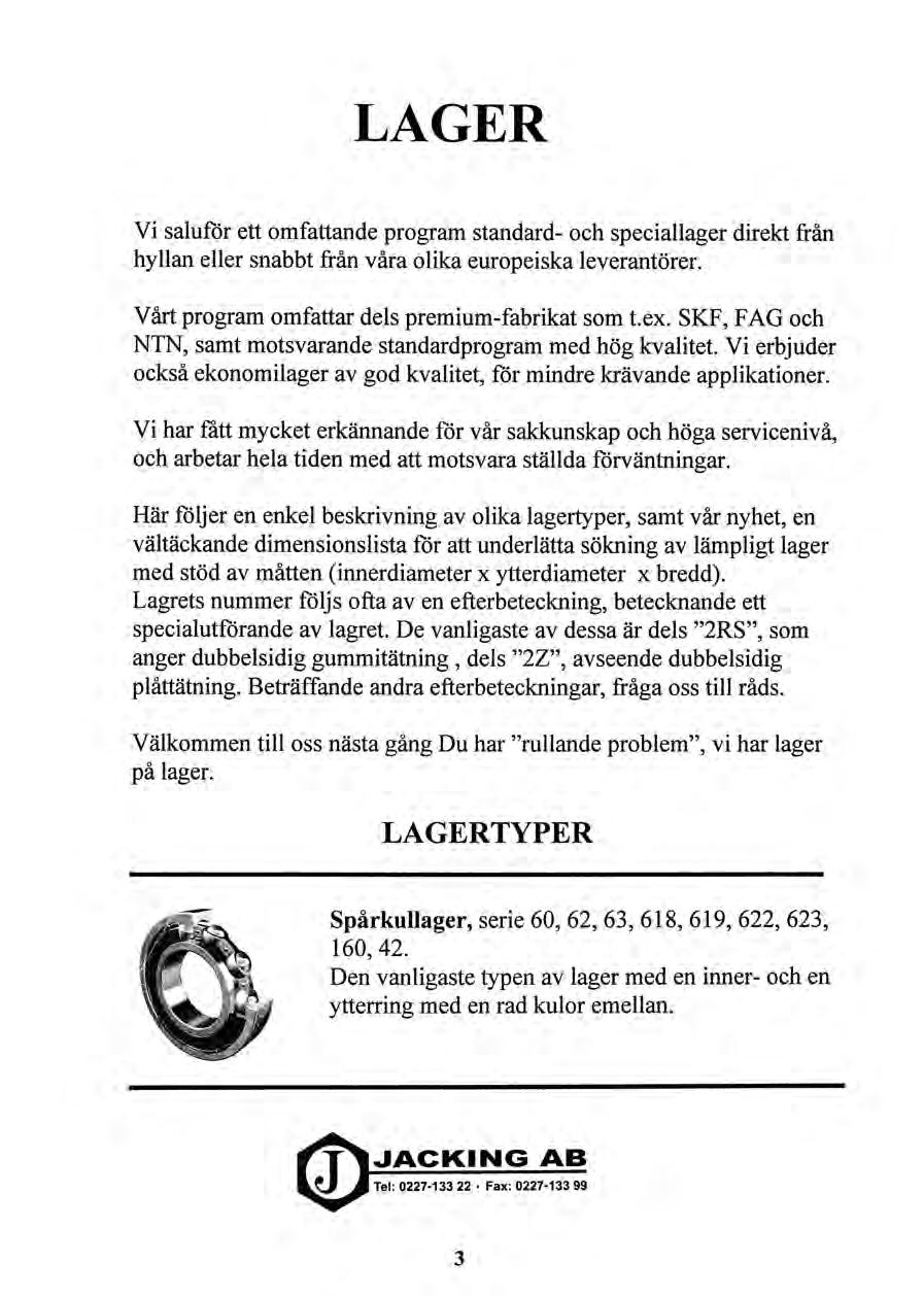 LAGER Vi saluför ett omfattande program standard- och speciallager direkt från hyllan eller snabbt från våra olika europeiska leverantörer. Vårt program omfattar dels premium-fabrikat som t.ex.