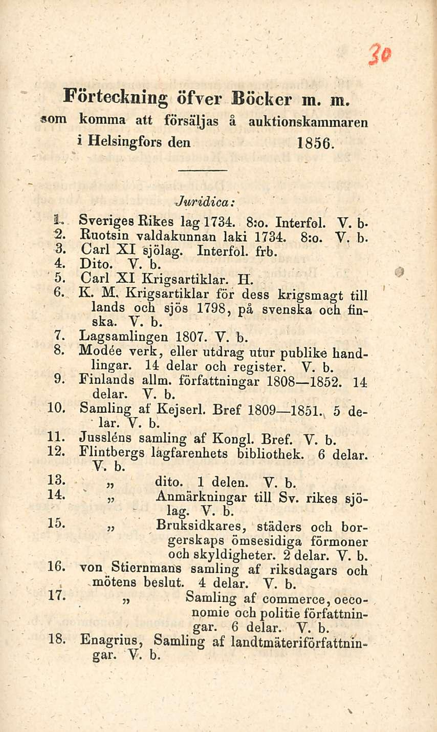 Förteckning öfver Böcker m. m. som komma att försäljas ä auktionskammaren i Helsingfors den 1856. Juridica ; L SverigesRikes lag 1734. 8:o. Interfol. V. b- 2. Ruotsin valdakunnan laki 1734. 8:o. 3, Carl XI sjölag.