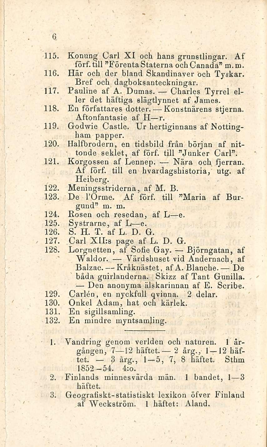 6 115. Konung Carl XI ooh hans grunstlingar. Af förf. tili FörentaStaterna ochcanada m. m. 116. Här och der bland Skandinaver och Tyskar. Bref och dagboksanteckningar. 117. Pauline af A. Dumas.