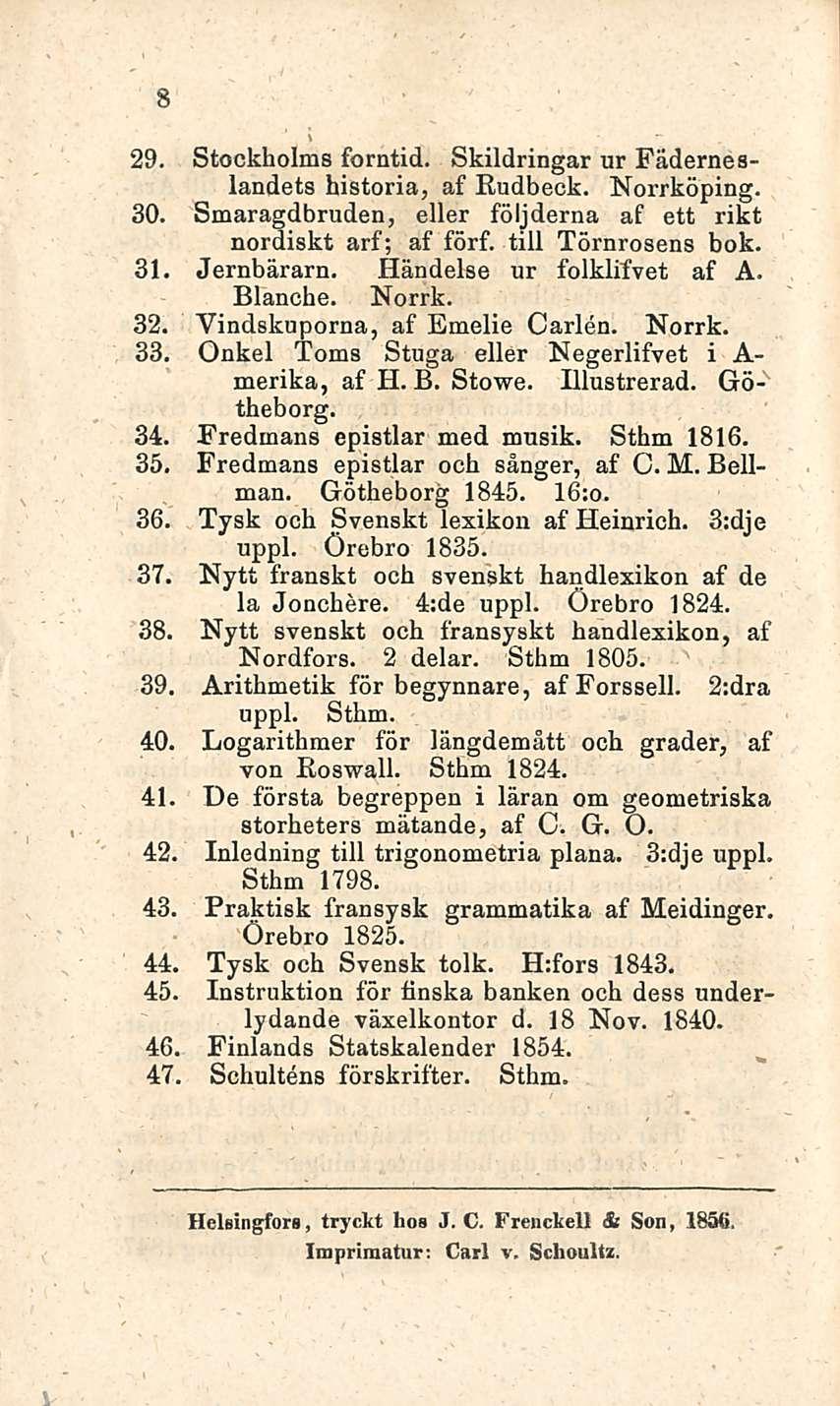8 29. Stockholms forntid. Skildringar ur Fäderneslandets historia, af Rudbeck. Norrköping. 30. Smaragdbruden, eller följderna af ett rikt nordiskt arf; af förf. tili Törnrosens bok. 31. Jernbärarn.