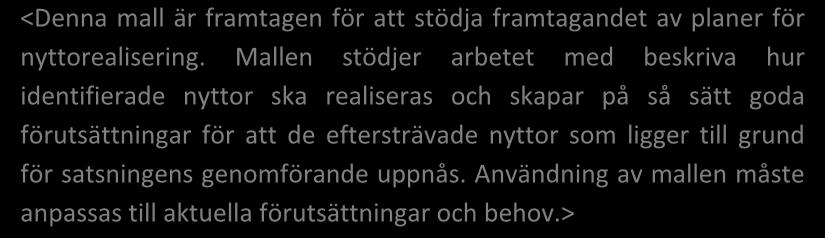 Vägledning i nyttorealisering 2.0 Bilaga 11c Mall för Nyttorealieringsplan Mall för Nyttorealiseringsplan <Denna mall är framtagen för att stödja framtagandet av planer för nyttorealisering.