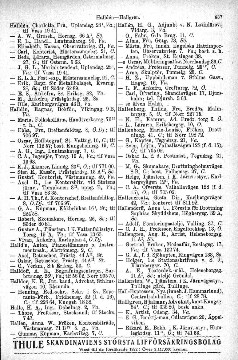 Hallden-e Hallgren. 437 Latinll.i~ov., Hällden, Charlotta.Fru, Uplandsg. 28 1, Va.; Hallen, H. G., Adjunkt v. N. tu Vasa 1941.. Vidarg; 3, Va.. - A. W., Grossh., Hornsg. 66AI, Sö. - O., Fabr.