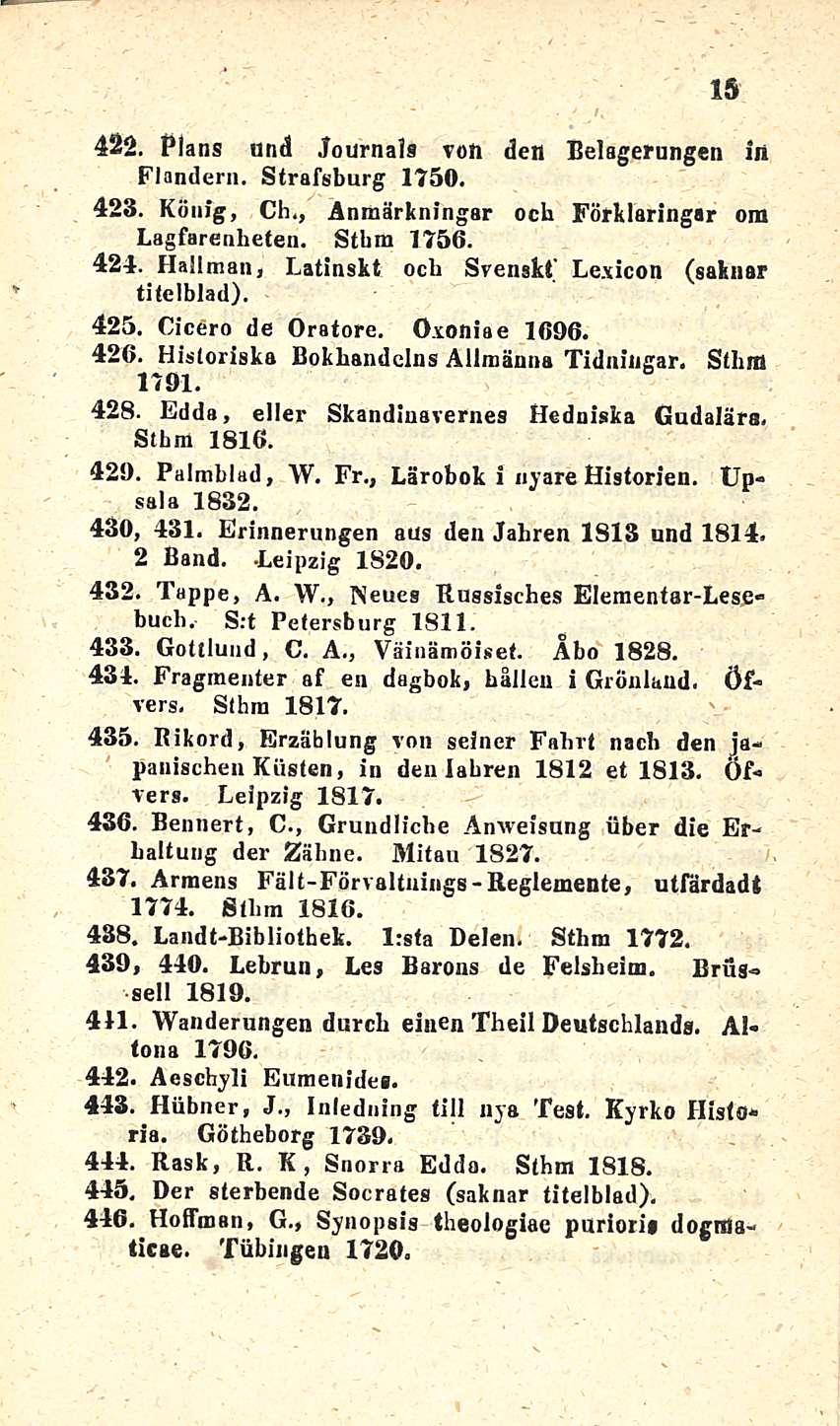 15 V 422. Plans und Journals von den Belagerungen in Flandern. Strafsburg 1750. 423. König, Ch., Anraärkningar och Förklaringar ora Lagfarenheten. Stbm 1756. 424.