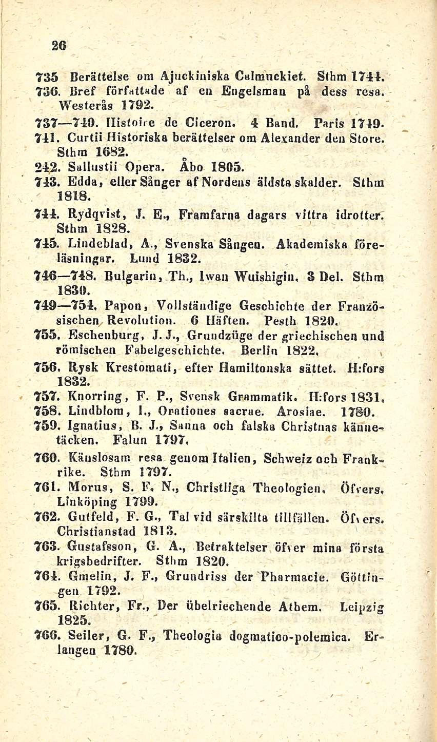 26 735 Berältelse om Ajuckinista Calmnckiet. Sthm 1741. 736. Bref författade af en Engelsman på Westerls 1792. dess resa. 737 740. Ilistoire de Ciceron. 4 Band, Parts 1749. 741.