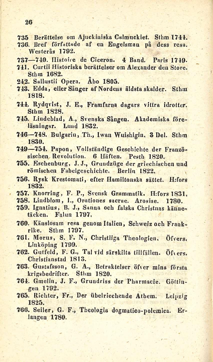 26 735 Berältelse om Ajuckinista Calmnckiet. Sthm 1741. 736. Bref författade af en Engelsman på Westerls 1792. dess resa. 737 740. Ilistoire de Ciceron. 4 Band, Parts 1749. 741.