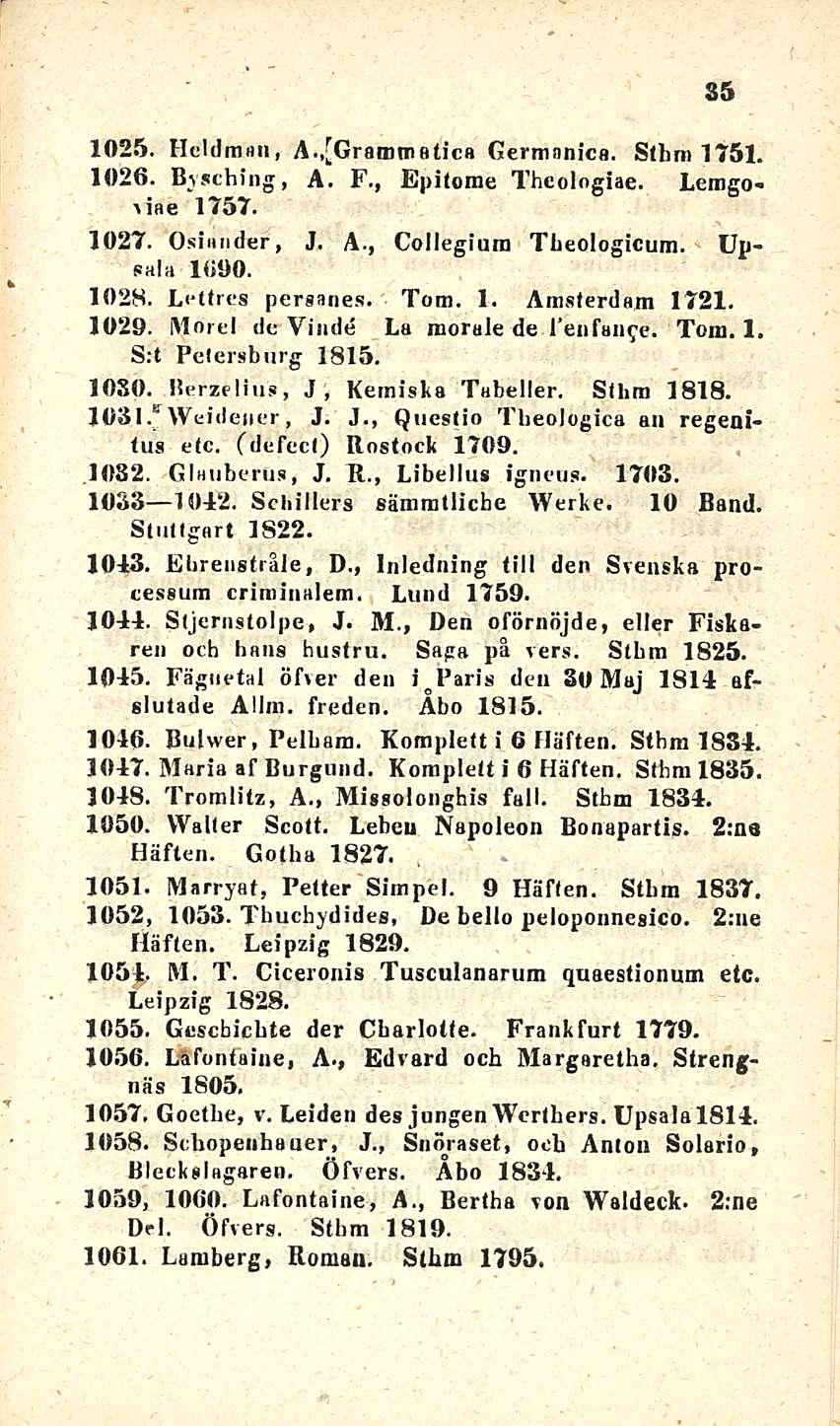 1025. Heldman, A.,[Grammaticß Germanica. St lim 1751. 1026. Bvsching, A. F., Epitome Theologiae. Lemgo- \iae 1757. 1027. Osinnder, J. A., Collegiura Theologicum. Upsala 1000. 1028. Lettres persanes.