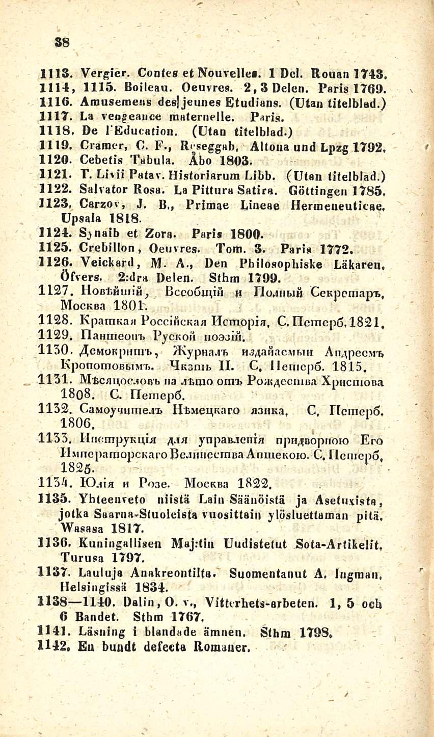 38 1113. Vergier. Conlcs et Nouvellei. 1 Del. Roaan 1743, 1114, 1115. Boileau. Oeuvres. 2,3Delen. Paris 1769. 1116. Amuseraens des]jeunes Etudians. (Ulan titelblad.) 1117. La veuseance niaternelle.