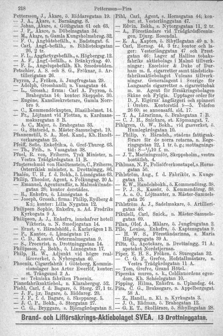 218 Pettersson-Pira. pettersson~j., Åkare, ö...riddaregatan 19. Pihl, Carl, Agent, ~. Hornsgatan 44; kon- - J. A., kare, s. Barnangsg. 8. tor: st. Vesterlanggatan 47. - Johan, kare, s.