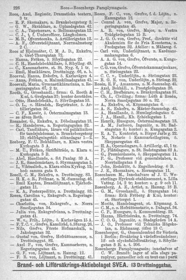 226 Roos-Rosenbergs Paraplymagasin. Roos, Axel, Regissör, Dramatiska teatern, Rosen, F. C., von, Grefve, f. d. Löjtn., n. 3 tro Hamngatan 12. - E. F. Skomakare, n. Brunkebergstorg 2. - Conrad A.