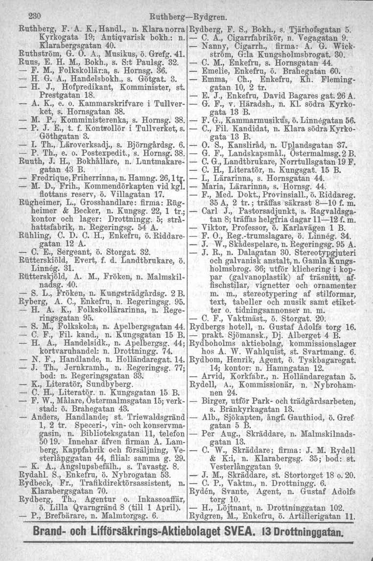 230 Ruthberg-Rydgren. Ruthberg, F.' A. K., Handl., n. Klara norra Rydberg, F. S., Bokh., s. Tjärhofsgatan 5. Kyrkogata 19; Antiqvarisk bokh.: n. - C. A., Cigarrfabrikör, n. Vegagatan 9.