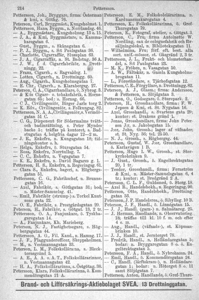 214 Pettersson. Pettersson, Joh., Bryggare, firma: Österman Petersson, E. M., Folkskolelärarinna, n. & k:ni, s. Göthg. 76. Karduansmakaregatan 4. Peterson, Carl, Bryggrnäst., Kungsholmst. 1.