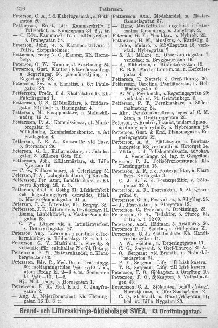 216 Pettersson. Peterson, C. A., f. d. Kakelugnsmak., s. Göth- Pettersson, Aug., Modehandel, n. Mästergatan 20. Samuelsgatan 37... Pettersson, Ernst, bitr, Kammarskrifv. i - Hans, Musikdirekt.