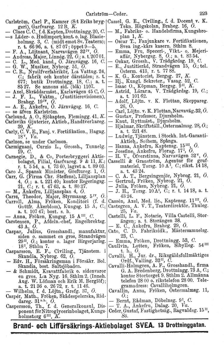 Carlström-Ceder. 223 Carlström, Carl P., Kamrer (S:t Eriks bryg- Cassel, G. E., Civiling., f. d. Docent. v. K. geri), Garfvareg. 12 B, K. Tekn. Högskolan, Braheg. 16, Ö. - Claes C. C., f. d. Kapten, Drottningg.