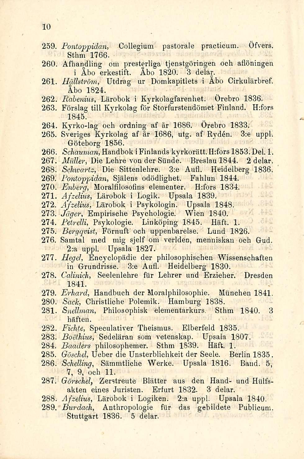 10 Pontoppidan, Collegium pastorale praeticuin. Öfvers. Sthm 1766. 260 Afhandling om presterliga och aflöningen i Åbo erkestift. Åbo 1820. 3 delar.