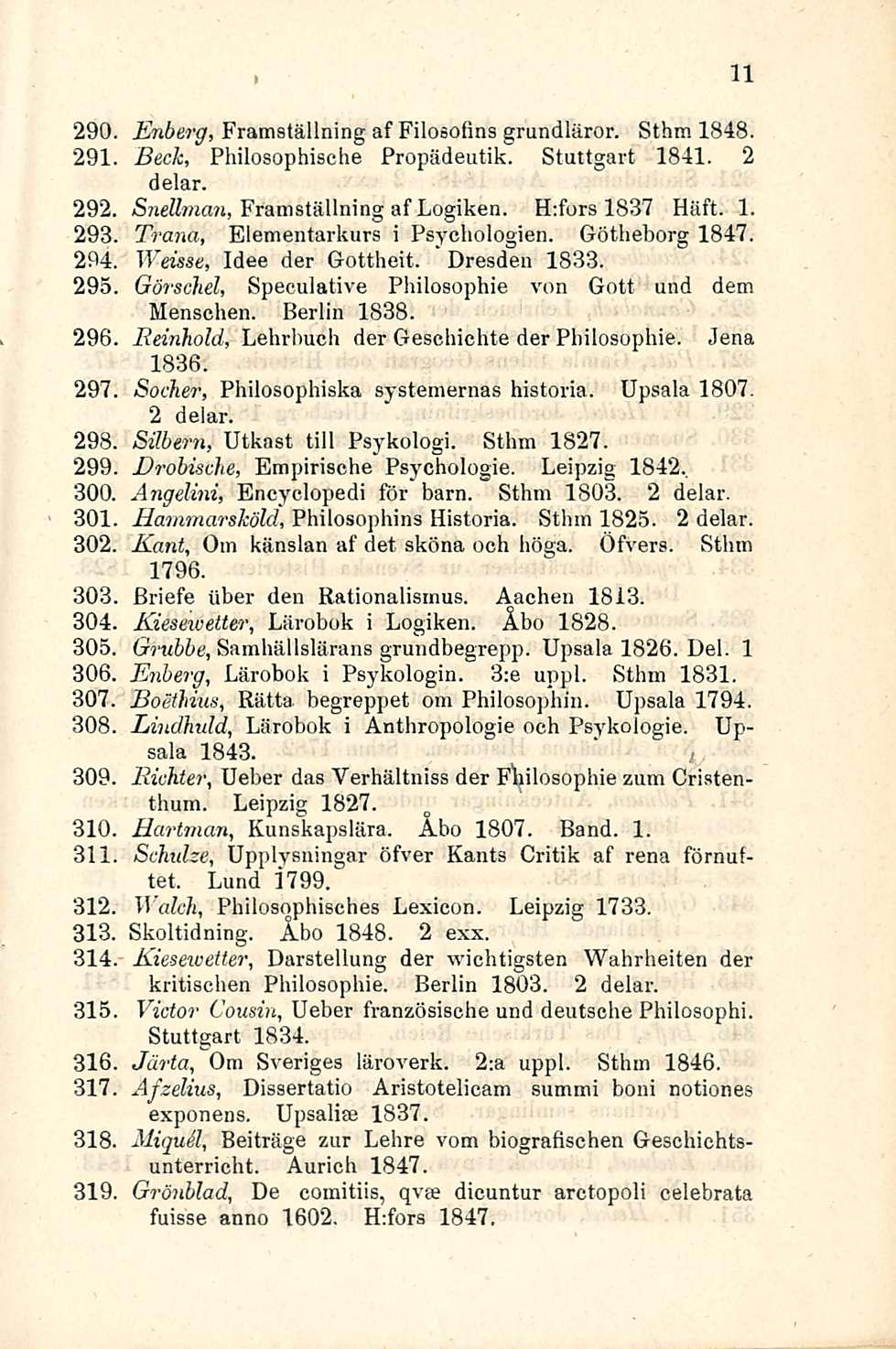 290. Enberg, Framställning af Filosofins grundläror. Sthm 1848. 291. Beck, Philosophische Propädeutik. Stuttgart 1841. 2 delar. 292. Snellman, Framställning af Logiken. H:fors 1837 Häft. 1. 293.