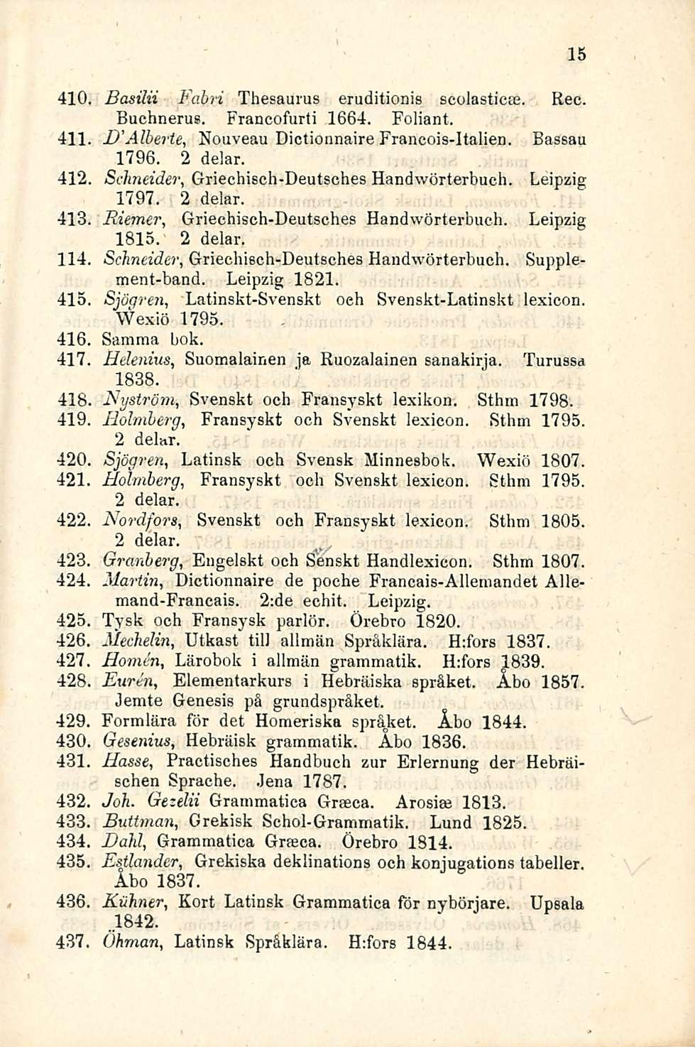 410, Basilii Fabri Thesaurus eruditionis scolasticte. Rec. Buchnerus. Francofurti 1664. Foliant. 411 D'Alberte, Nouveau Dictionnaire Francois-Italien. Bassau 1796. 2 delar.