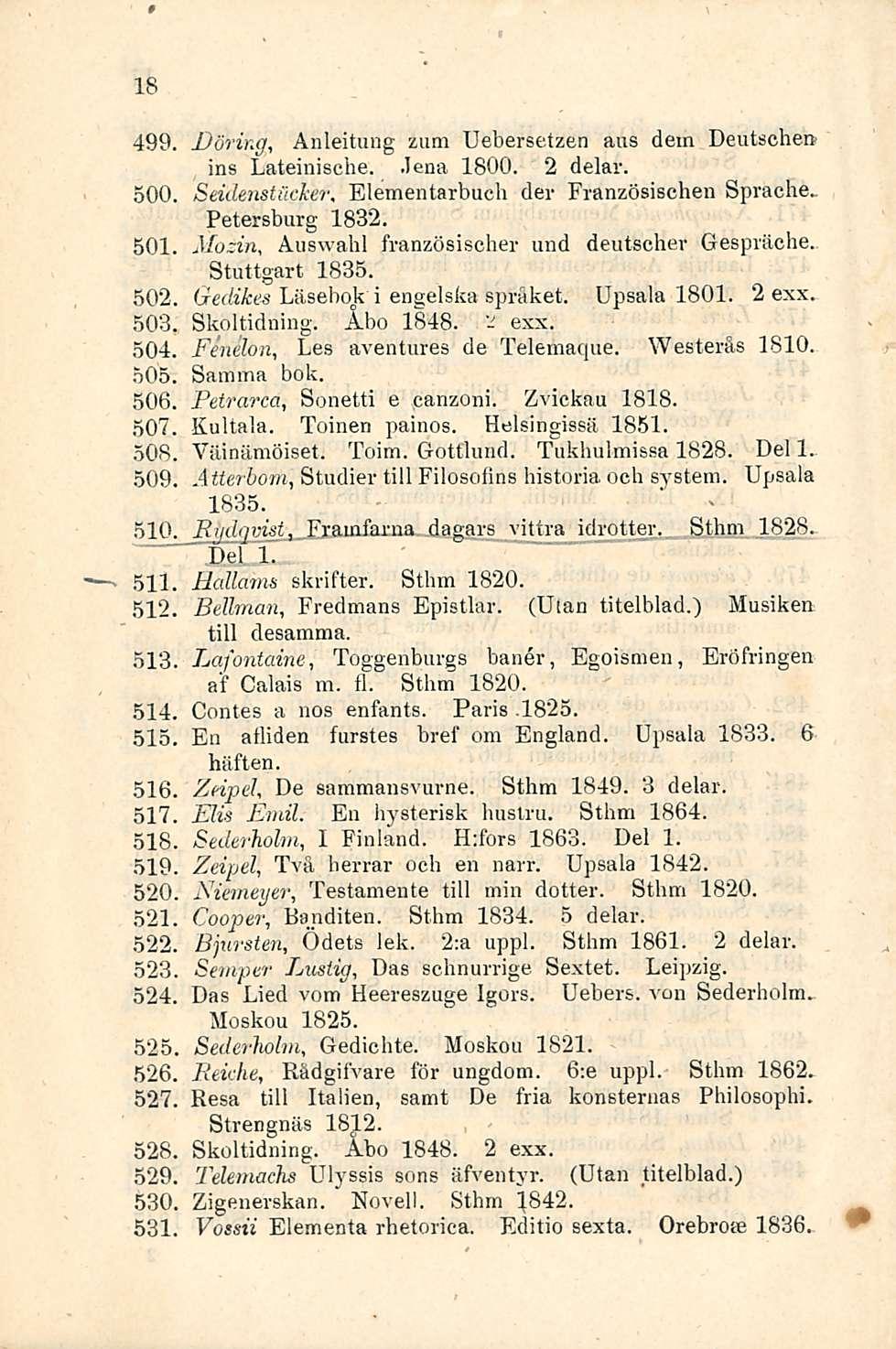 18 499. Dorina, Anleitung zum Uebersetzen aus dem Deutschen ins Lateinische. Jena 1800. 2 delar. 500. Seidenstäcker, Elementarbuch der Französischen Sprache. Petersburg 1832. 501.