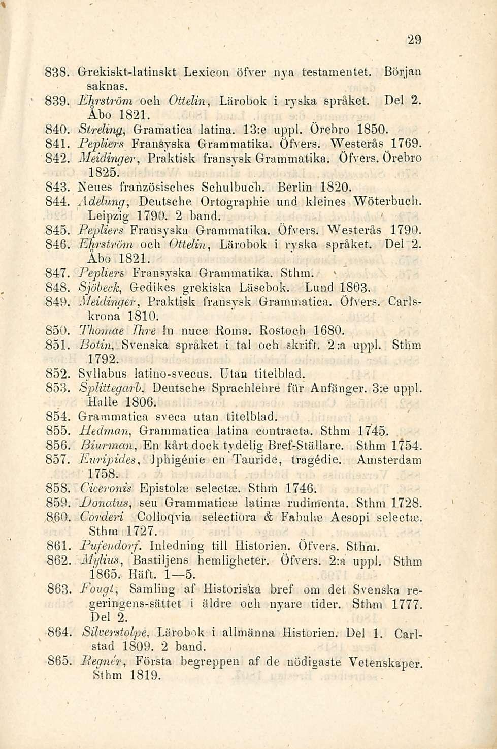838. Grekiskt-latinskt Lexicon öfver nya testamentet. Början saknas. 839. Ehratröm och Ottelin, Lärobok i ryskä språket. Del 2. Åbo 1821. 840, Strehng, Gramatiea latina. 13:e upj)l. Örebro 1850.