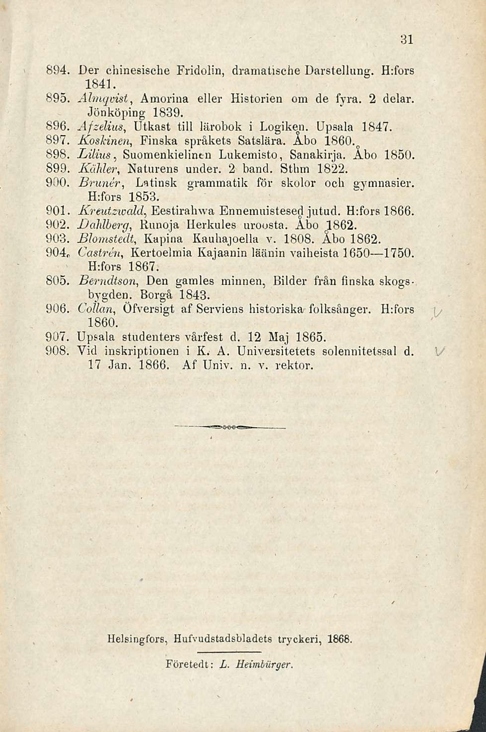 894. Der chinesische Fridolin, dramalische Darstellung. H:fors 1841. 895. Almqvist, Amorina eller Historien om de fyra. 2 delar. Jönköping 1839. 896. AfzeUus, Utkast tili lärobok i Logiken.