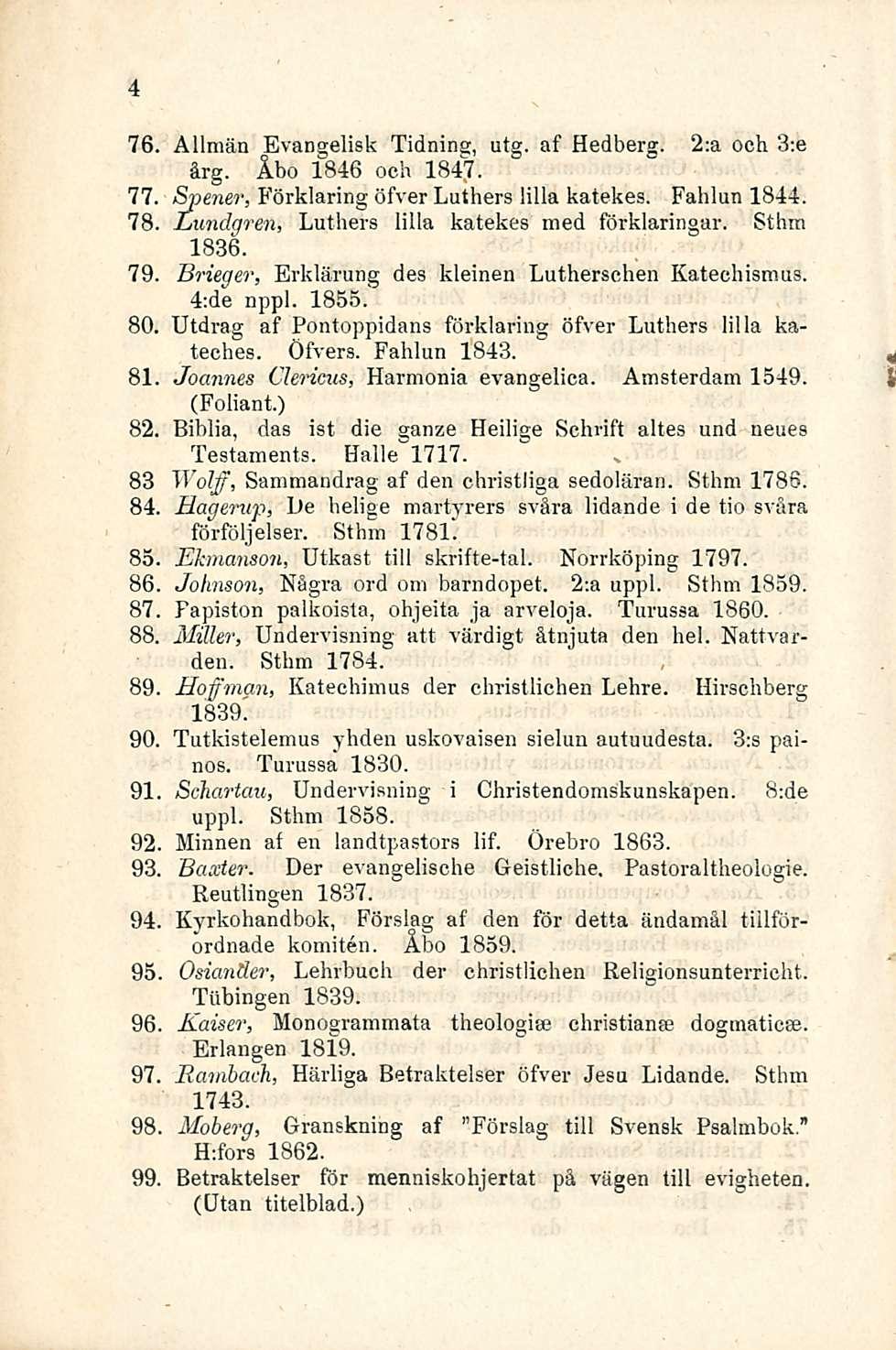 4 76. Allmän Evangelisk Tidning, utg. af Hedberg. 2:a och 3:e årg. Åbo 1846 och 1847. 77. Spener, Förklaring öfver Luthers lilla katekes. Fahlun 1844. 78.
