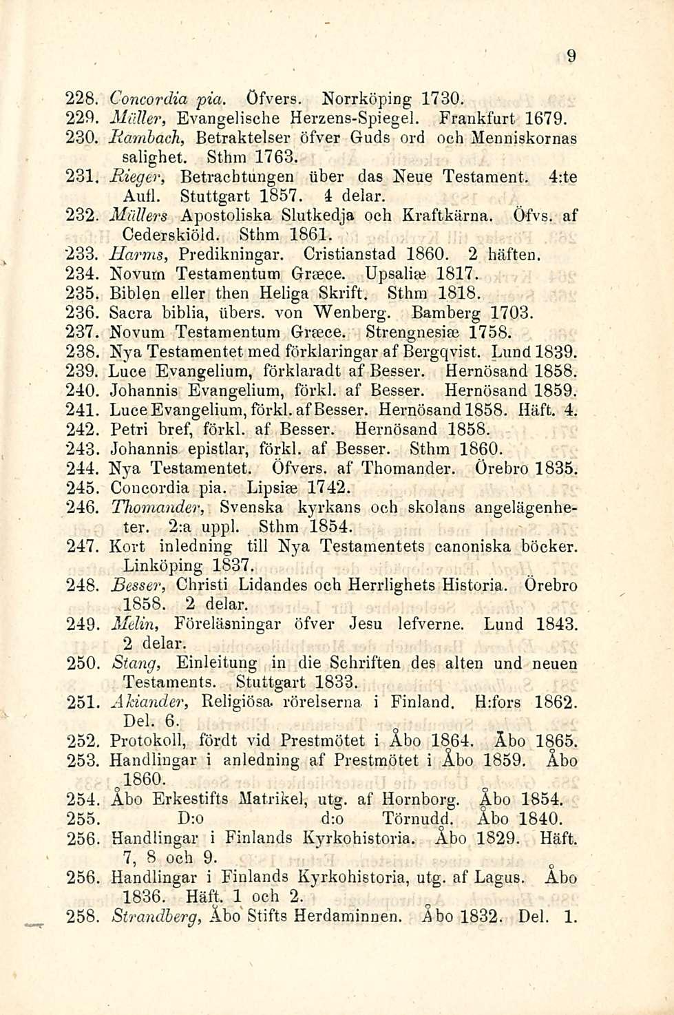 228. Concordia pia. öfvers. Norrköping 1730. 229. Möller, Evangelische Herzens-Spiegel. Frankfurt 1679. 230. Rambach, Betraktelser öfver Guds ord och Menniskornas salighet. Sthm 1763. 231.