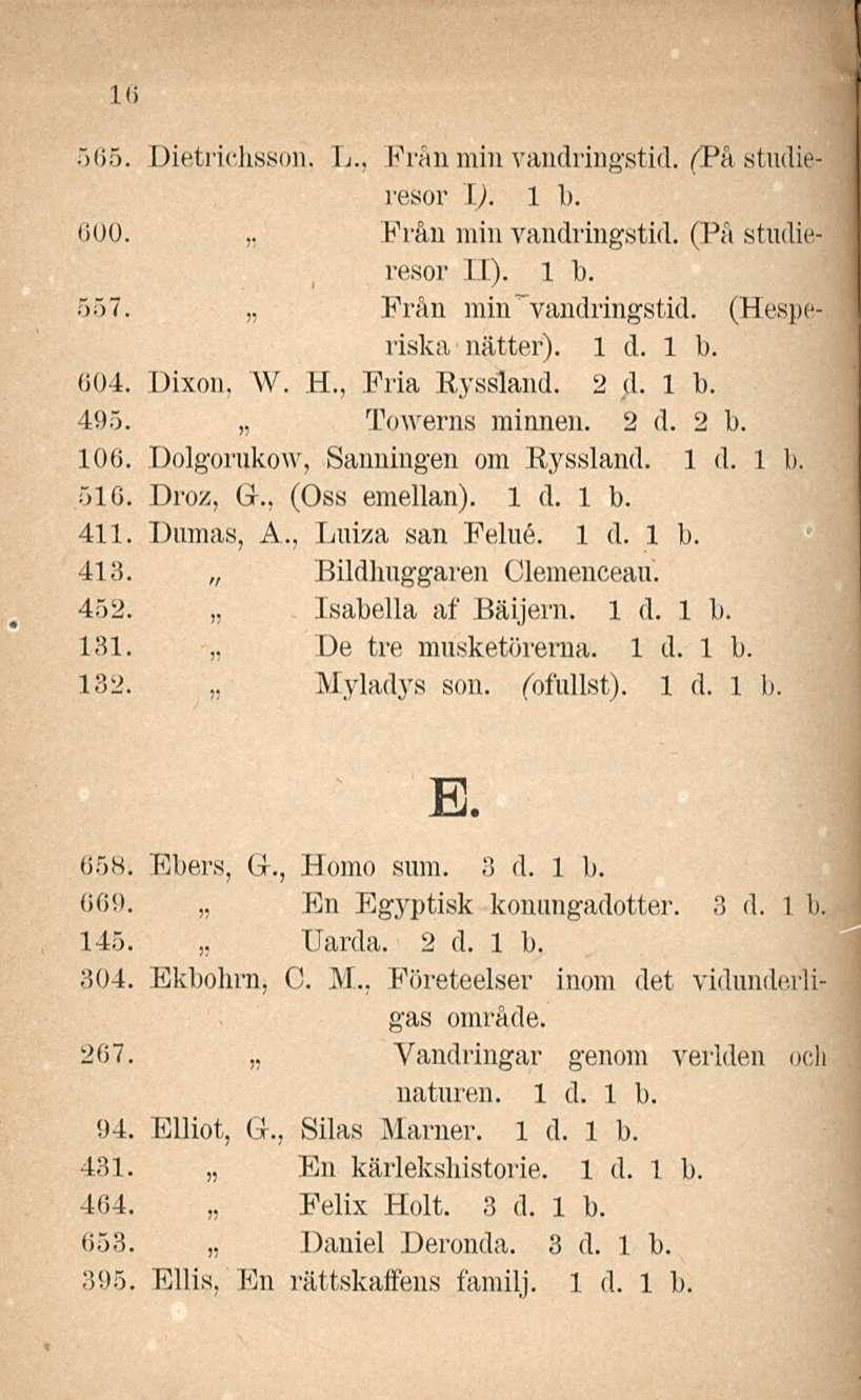16 565. Dietrichssori. L., Frånminvandringstid. (På studia resor l). 1 b. 600. Från min vandringstid. (PA studia ~ resor II). 1 b. 557. Från min"vandringstid. (Hesperiska nätter). 004. Dixon, W. E.